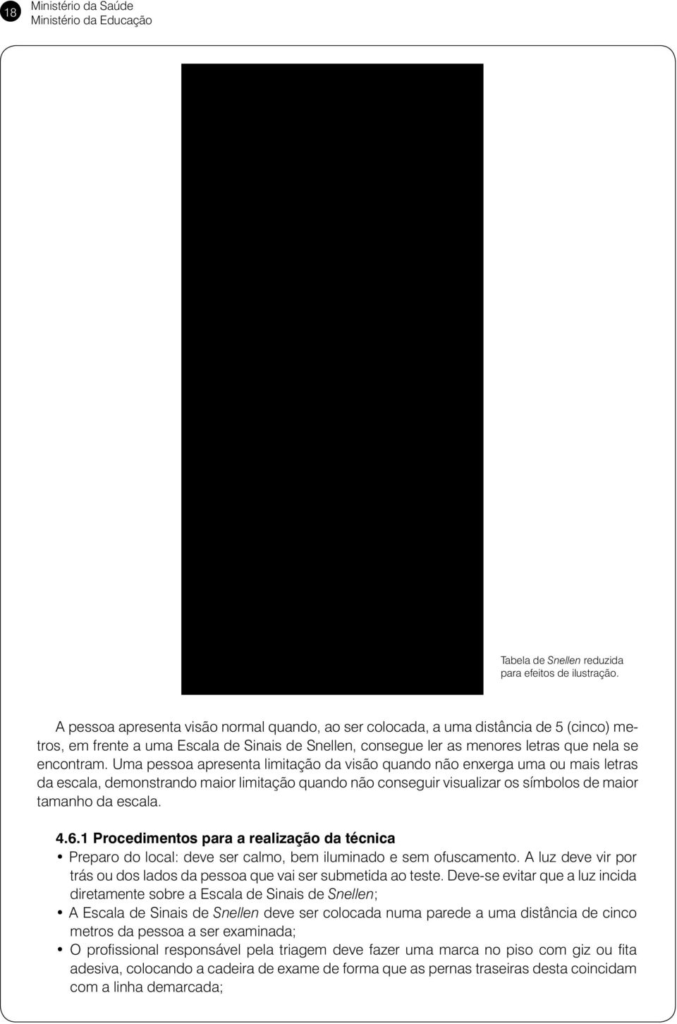 A pessoa apresenta visão normal quando, ao ser colocada, a uma distância de 5 (cinco) metros, em frente a uma Escala de Sinais de Snellen, consegue ler as menores letras que nela se encontram.