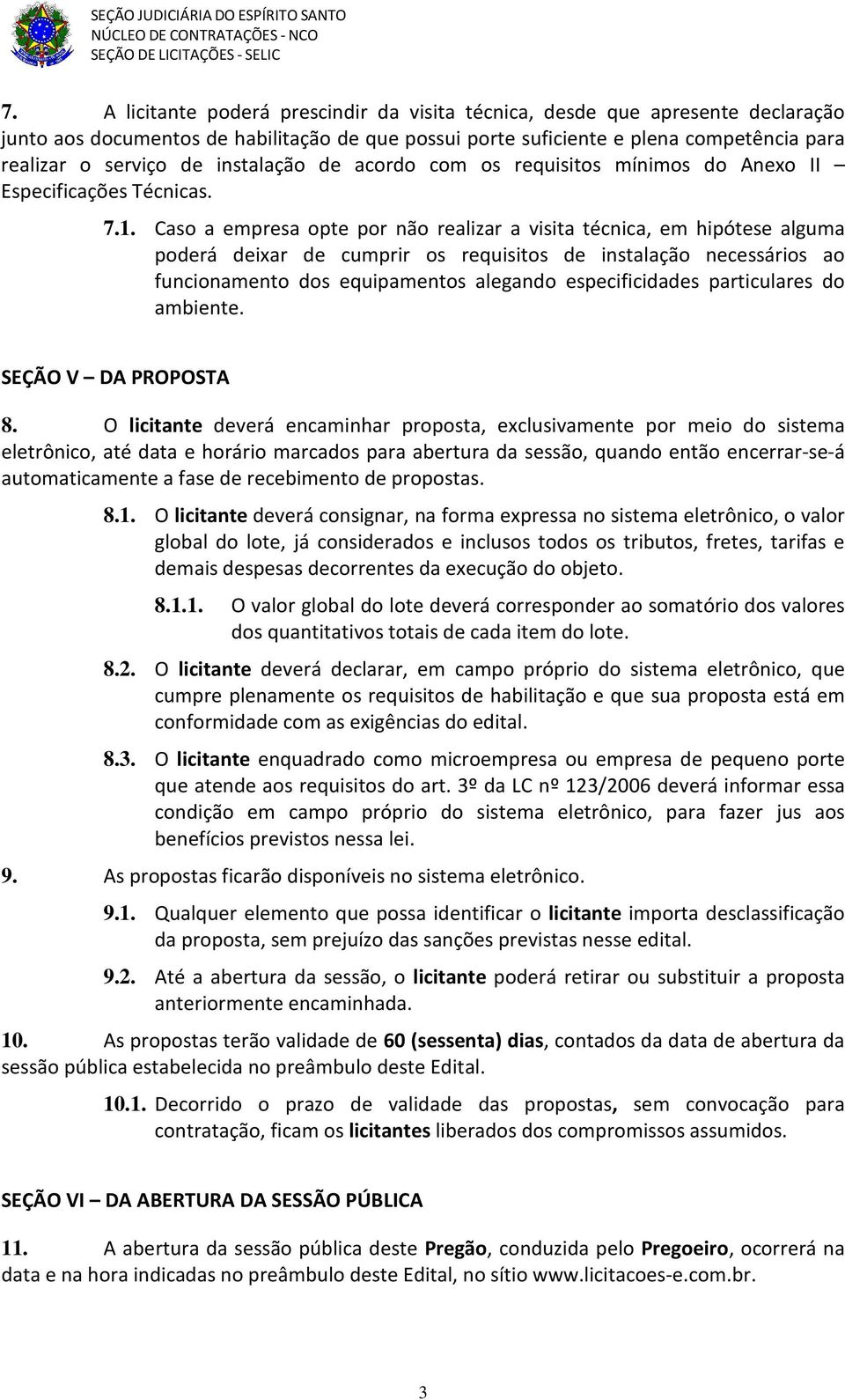 Caso a empresa opte por não realizar a visita técnica, em hipótese alguma poderá deixar de cumprir os requisitos de instalação necessários ao funcionamento dos equipamentos alegando especificidades