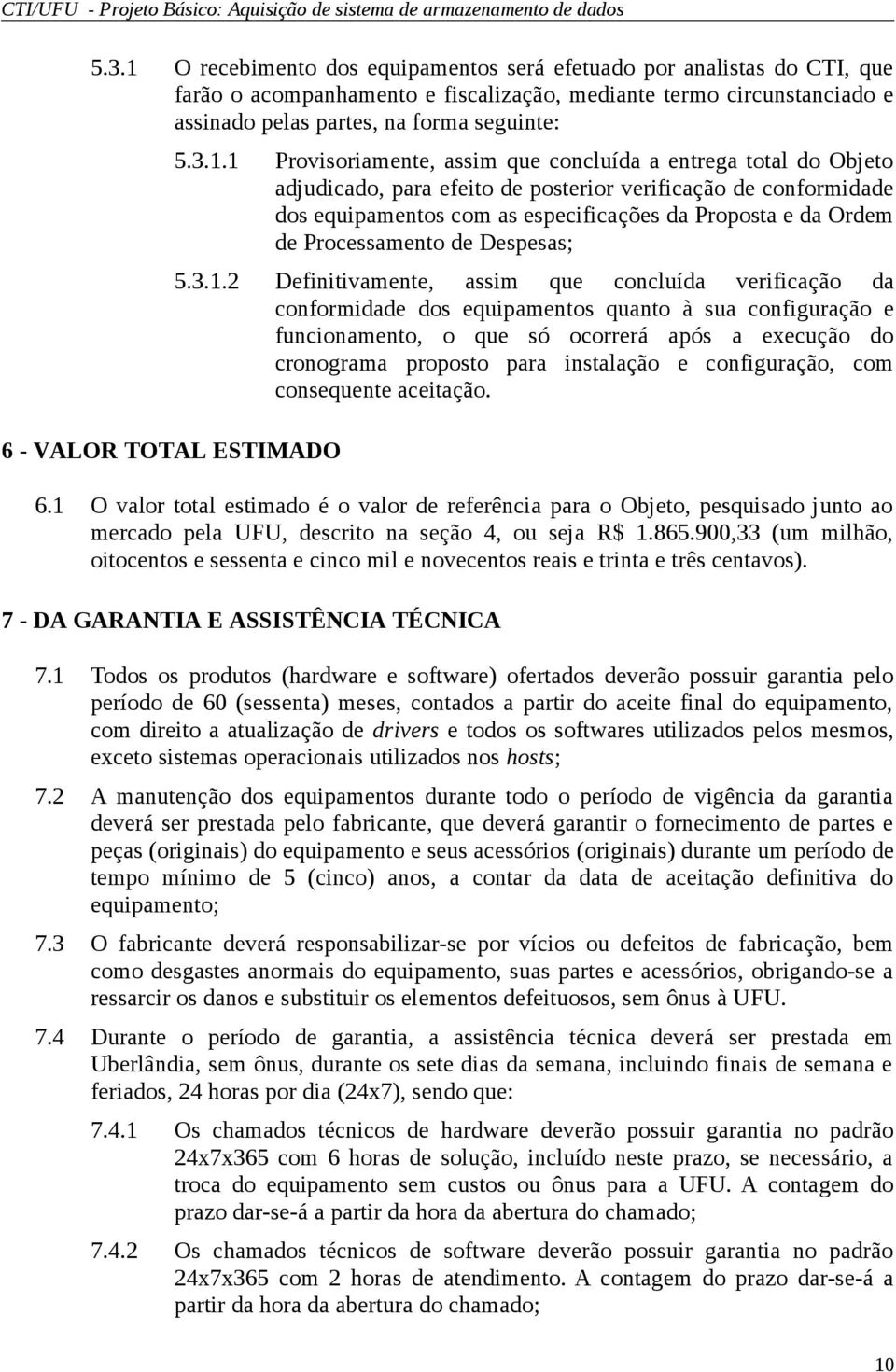 1 Provisoriamente, assim que concluída a entrega total do Objeto adjudicado, para efeito de posterior verificação de conformidade dos equipamentos com as especificações da Proposta e da Ordem de