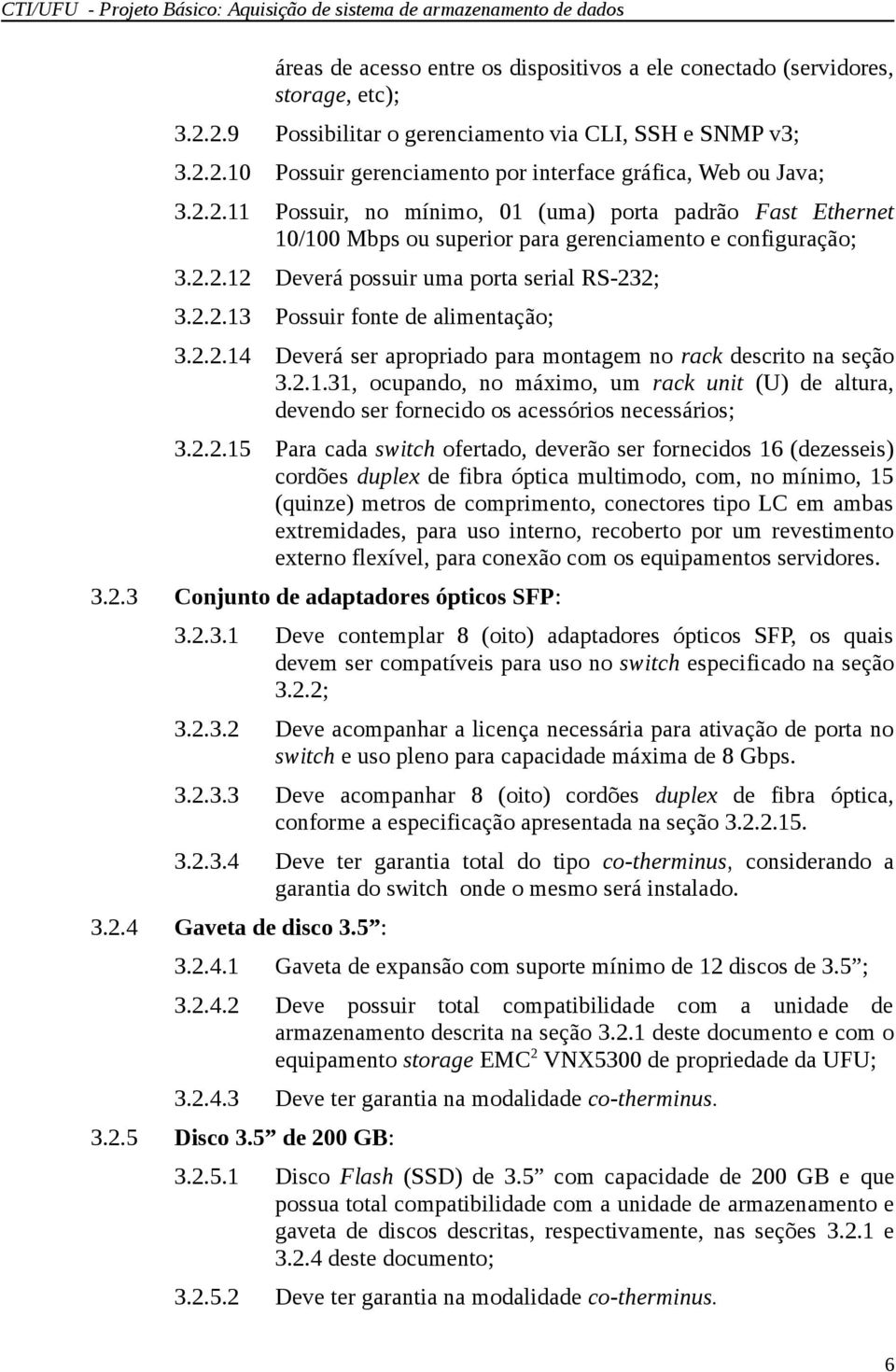 2.2.14 Deverá ser apropriado para montagem no rack descrito na seção 3.2.1.31, ocupando, no máximo, um rack unit (U) de altura, devendo ser fornecido os acessórios necessários; 3.2.2.15 Para cada