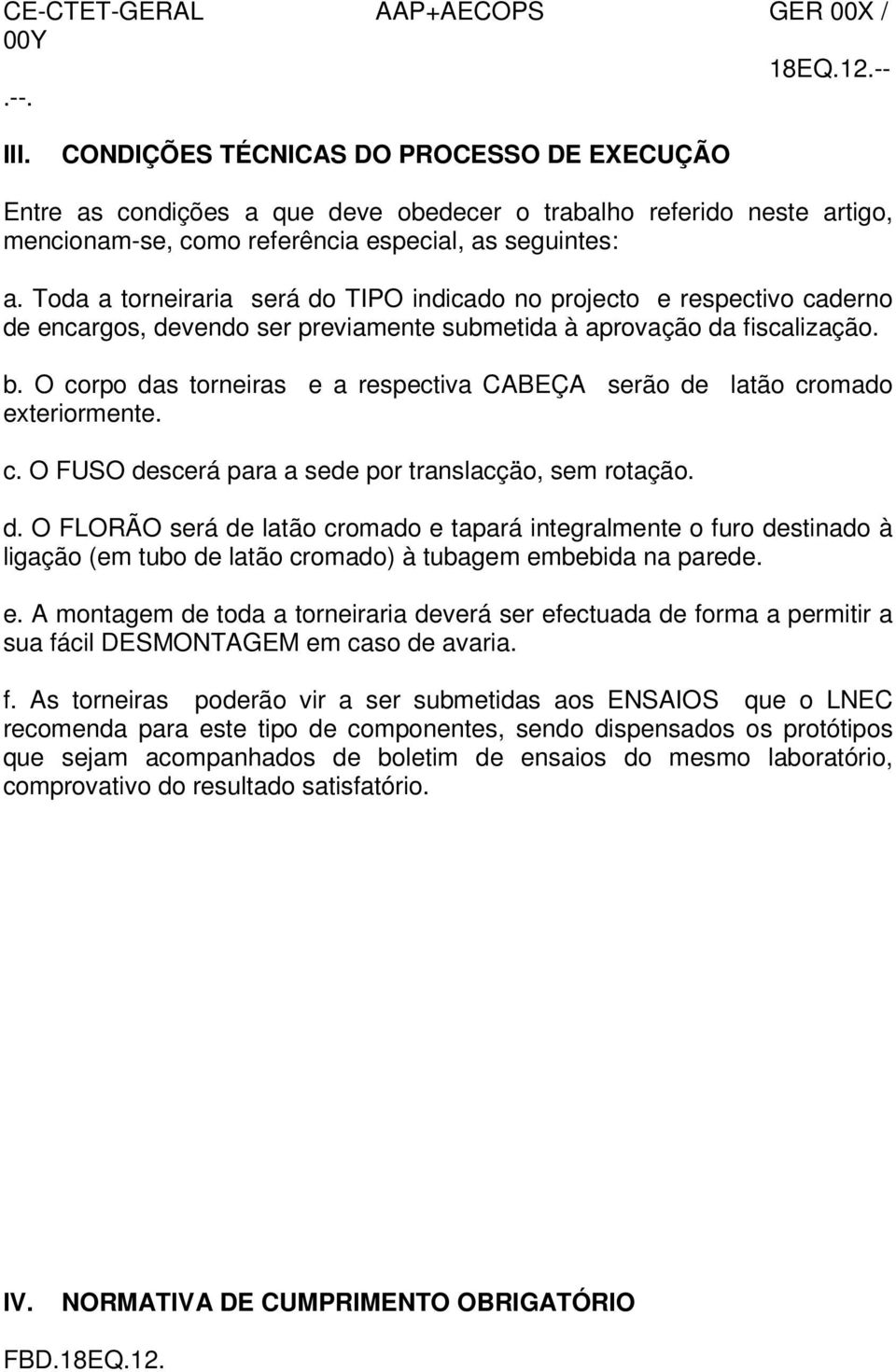 O corpo das torneiras e a respectiva CABEÇA serão de latão cromado exteriormente. c. O FUSO descerá para a sede por translacçäo, sem rotação. d. O FLORÃO será de latão cromado e tapará integralmente o furo destinado à ligação (em tubo de latão cromado) à tubagem embebida na parede.