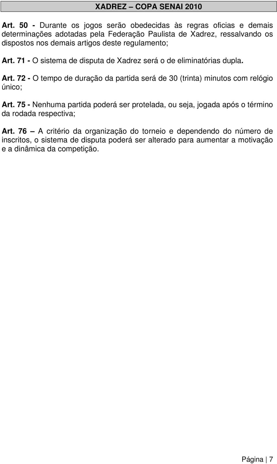 artigos deste regulamento; Art. 71 - O sistema de disputa de Xadrez será o de eliminatórias dupla. Art. 72 - O tempo de duração da partida será de 30 (trinta) minutos com relógio único; Art.