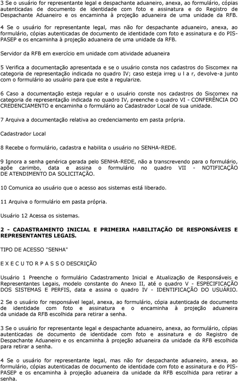 4 Se o usuário for representante legal, mas não for despachante aduaneiro, anexa, ao formulário, cópias autenticadas de documento de identidade com foto e assinatura e do PIS- PASEP e os  Servidor da