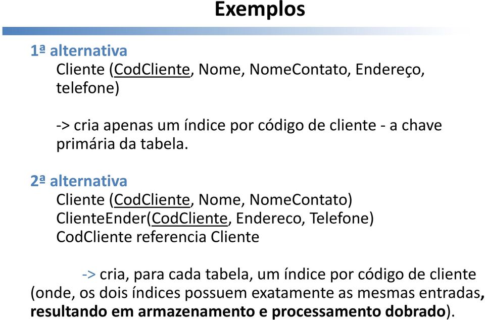 2ª alternativa Cliente (CodCliente, Nome, NomeContato) ClienteEnder(CodCliente, Endereco, Telefone) CodCliente