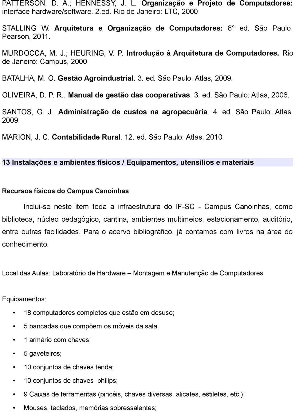 OLIVEIRA, D. P. R.. Manual de gestão das cooperativas. 3. ed. São Paulo: Atlas, 2006. SANTOS, G. J.. Administração de custos na agropecuária. 4. ed. São Paulo: Atlas, 2009. MARION, J. C.