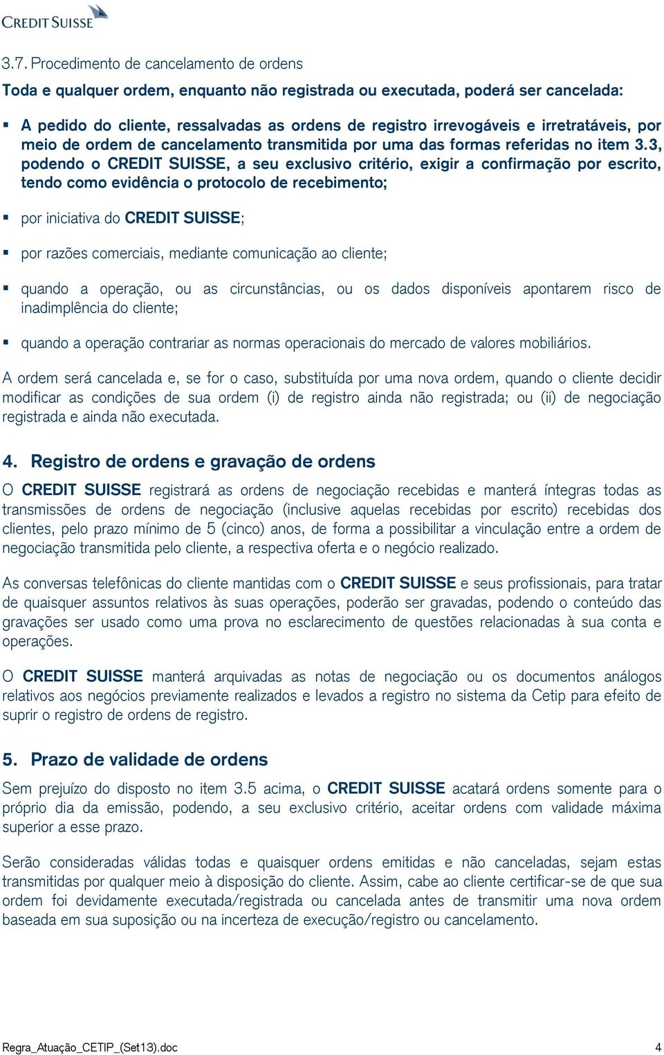 3, podendo o CREDIT SUISSE, a seu exclusivo critério, exigir a confirmação por escrito, tendo como evidência o protocolo de recebimento; por iniciativa do CREDIT SUISSE; por razões comerciais,