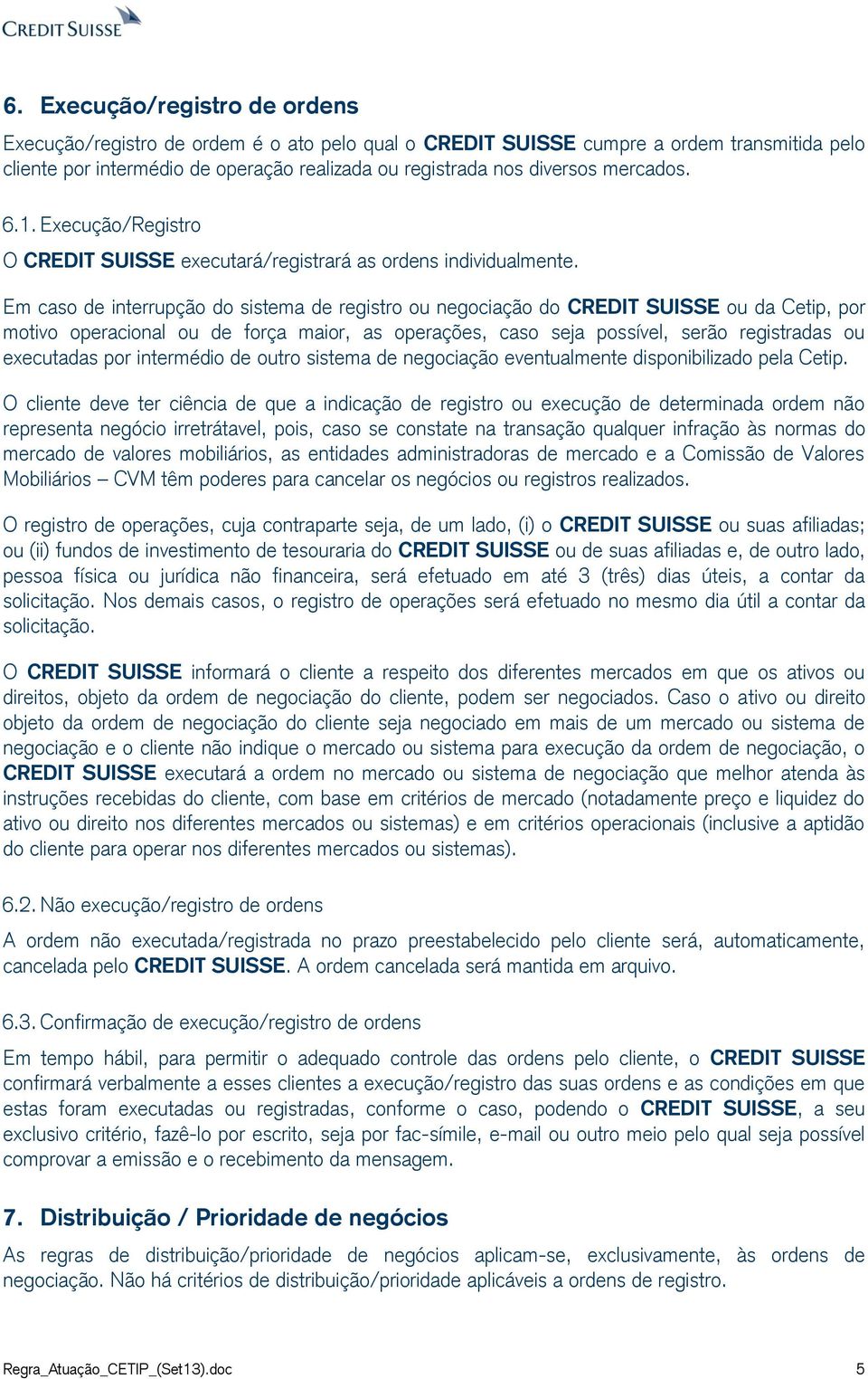 Em caso de interrupção do sistema de registro ou negociação do CREDIT SUISSE ou da Cetip, por motivo operacional ou de força maior, as operações, caso seja possível, serão registradas ou executadas