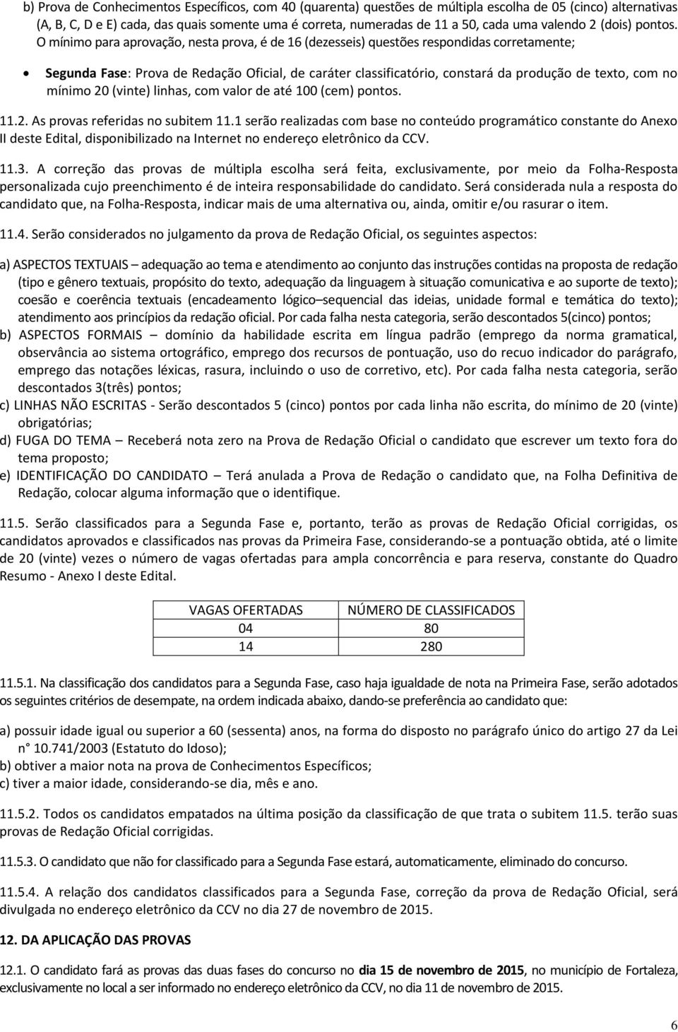 O mínimo para aprovação, nesta prova, é de 16 (dezesseis) questões respondidas corretamente; Segunda Fase: Prova de Redação Oficial, de caráter classificatório, constará da produção de texto, com no