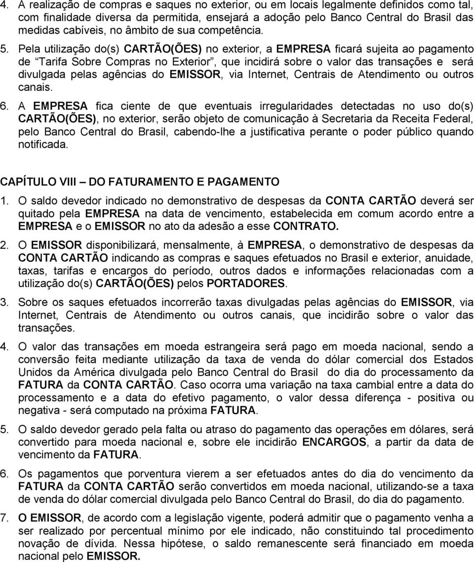 Pela utilização do(s) CARTÃO(ÕES) no exterior, a EMPRESA ficará sujeita ao pagamento de Tarifa Sobre Compras no Exterior, que incidirá sobre o valor das transações e será divulgada pelas agências do