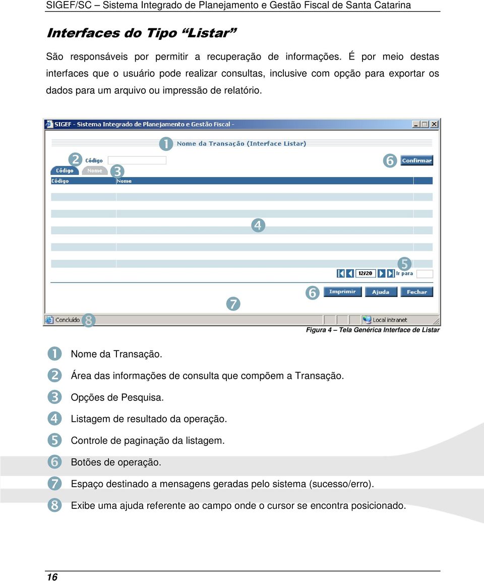 ❷ ❸ ❶ ❻ ❹ ❶ ❷ ❸ ❹ ❺ ❻ ❼ ❽ ❽ ❺ ❻ ❼ Figura 4 Tela Genérica Interface de Listar Nome da Transação. Área das informações de consulta que compõem a Transação. Opções de Pesquisa.