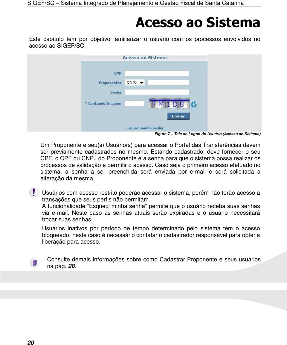 Estando cadastrado, deve fornecer o seu CPF, o CPF ou CNPJ do Proponente e a senha para que o sistema possa realizar os processos de validação e permitir o acesso.