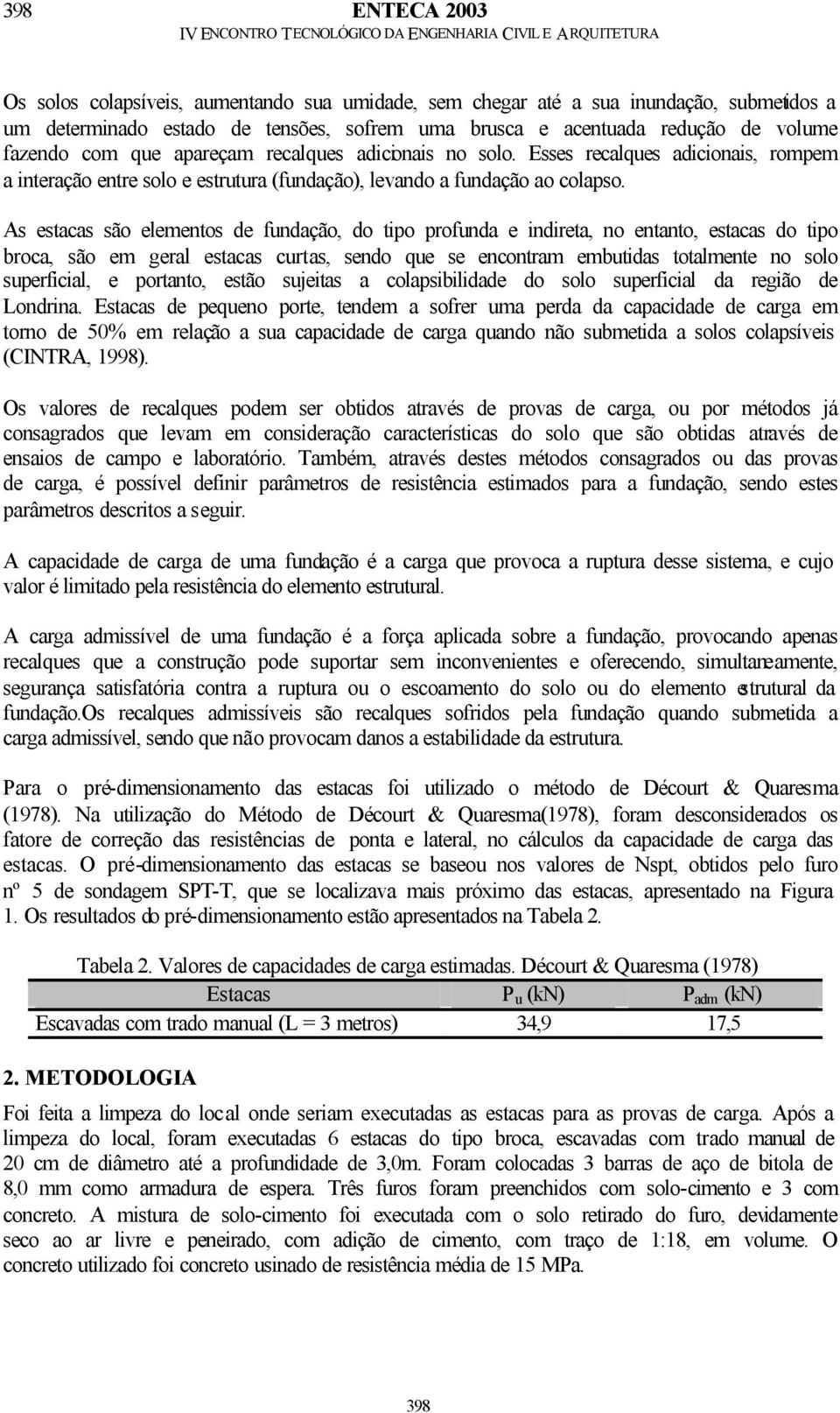 As estacas são elementos de fundação, do tipo profunda e indireta, no entanto, estacas do tipo broca, são em geral estacas curtas, sendo que se encontram embutidas totalmente no solo superficial, e