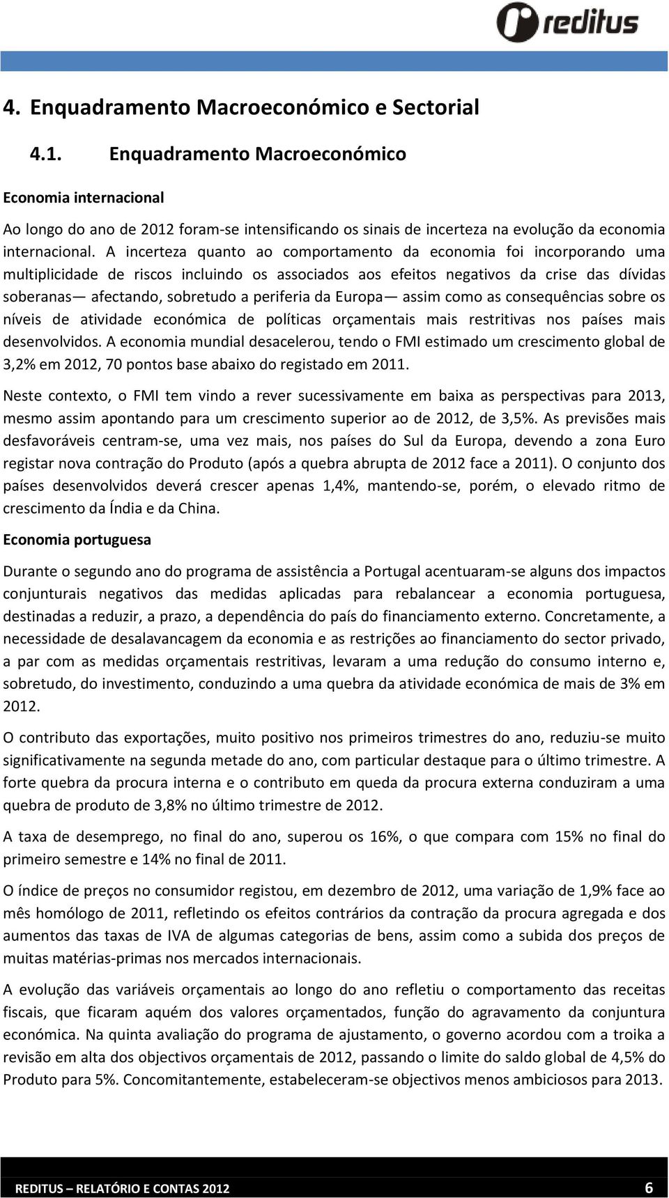 A incerteza quanto ao comportamento da economia foi incorporando uma multiplicidade de riscos incluindo os associados aos efeitos negativos da crise das dívidas soberanas afectando, sobretudo a