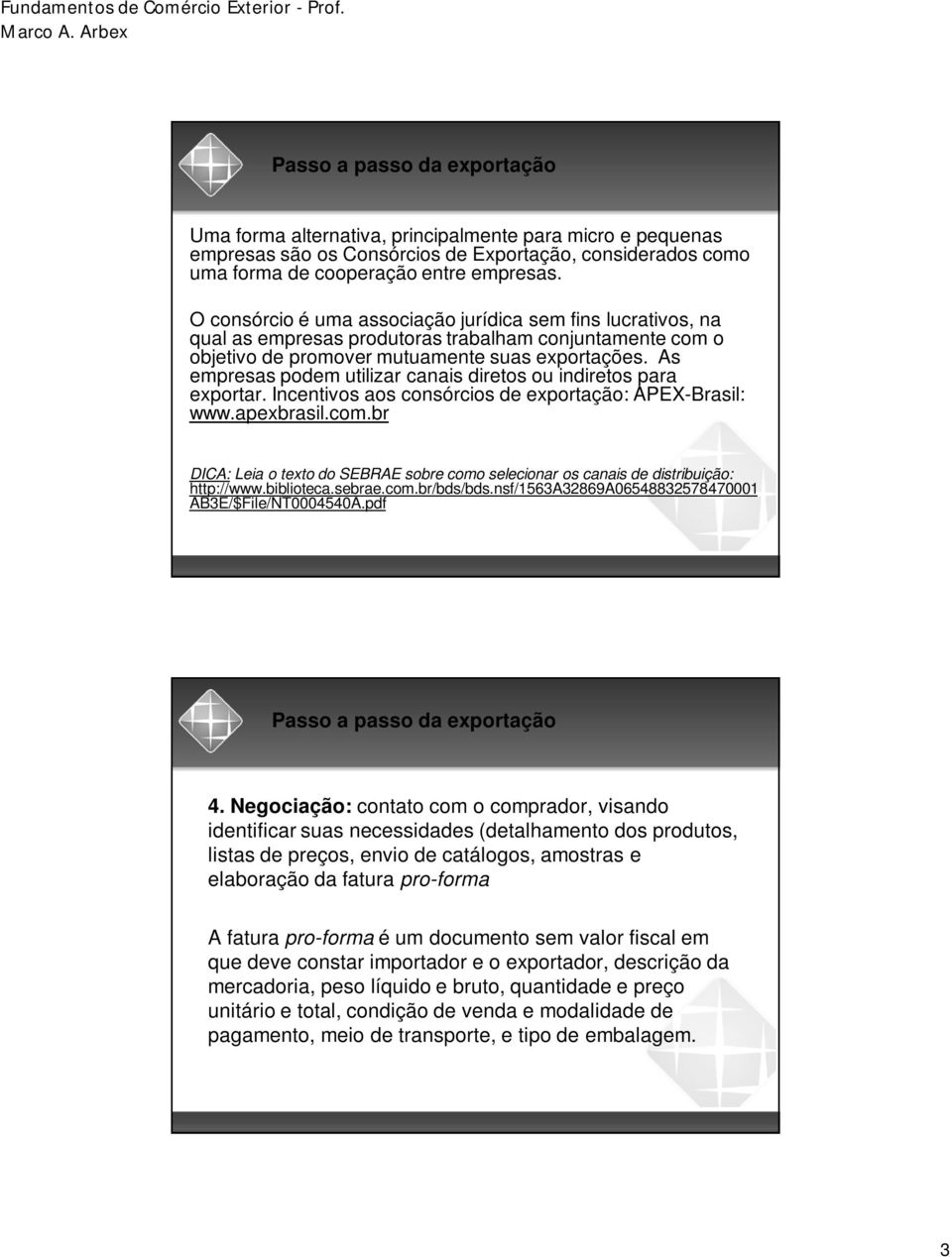 As empresas podem utilizar canais diretos ou indiretos para exportar. Incentivos aos consórcios de exportação: APEX-Brasil: www.apexbrasil.com.