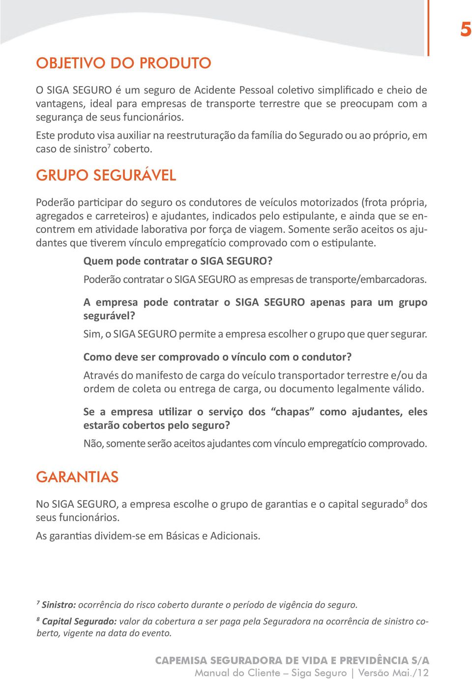 GRUPO SEGURÁVEL Poderão participar do seguro os condutores de veículos motorizados (frota própria, agregados e carreteiros) e ajudantes, indicados pelo estipulante, e ainda que se encontrem em