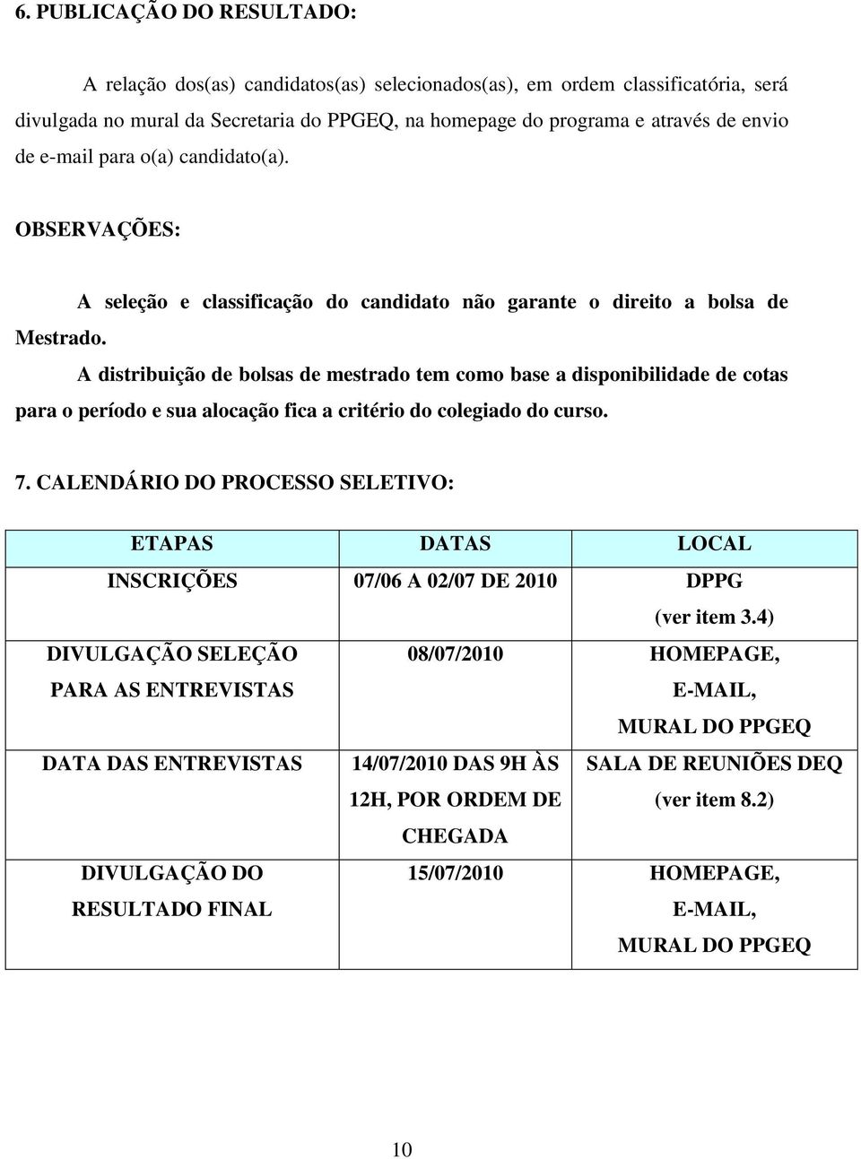 A distribuição de bolsas de mestrado tem como base a disponibilidade de cotas para o período e sua alocação fica a critério do colegiado do curso. 7.