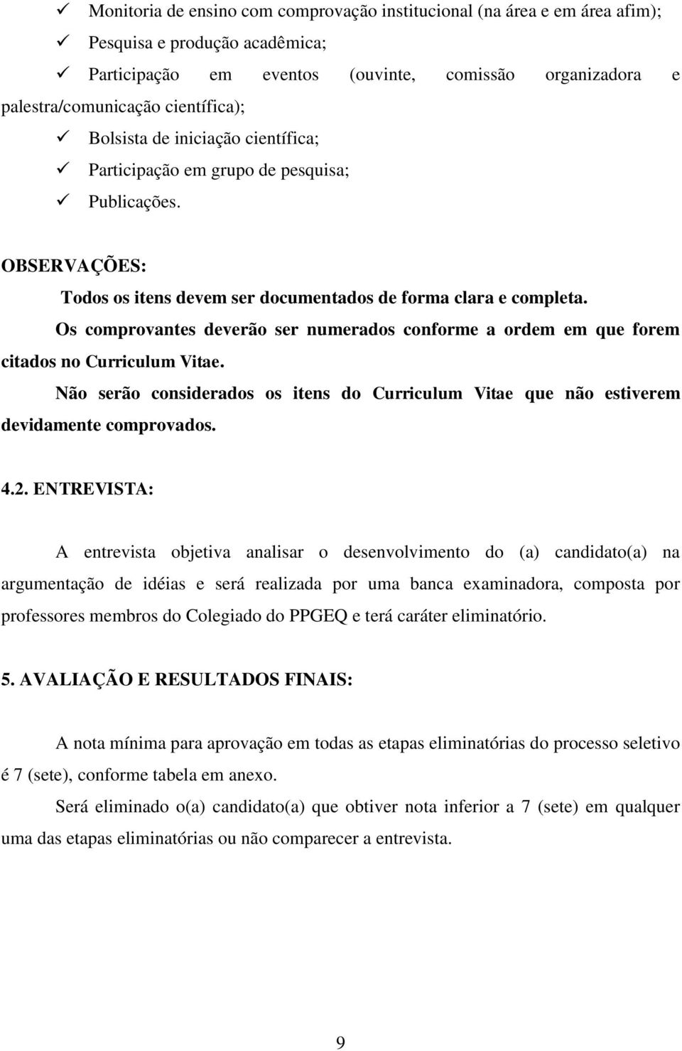 Os comprovantes deverão ser numerados conforme a ordem em que forem citados no Curriculum Vitae. Não serão considerados os itens do Curriculum Vitae que não estiverem devidamente comprovados. 4.2.