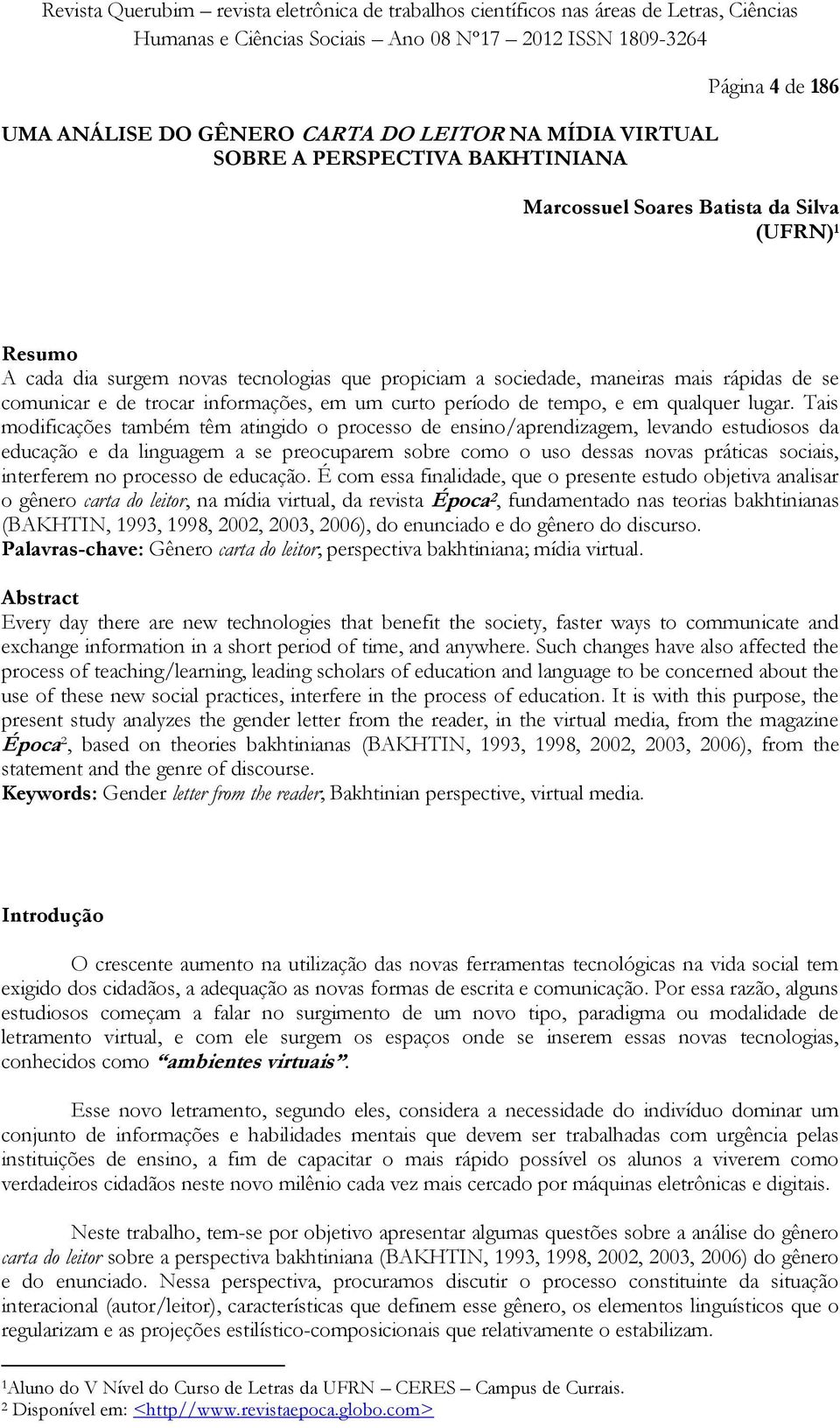 Tais modificações também têm atingido o processo de ensino/aprendizagem, levando estudiosos da educação e da linguagem a se preocuparem sobre como o uso dessas novas práticas sociais, interferem no