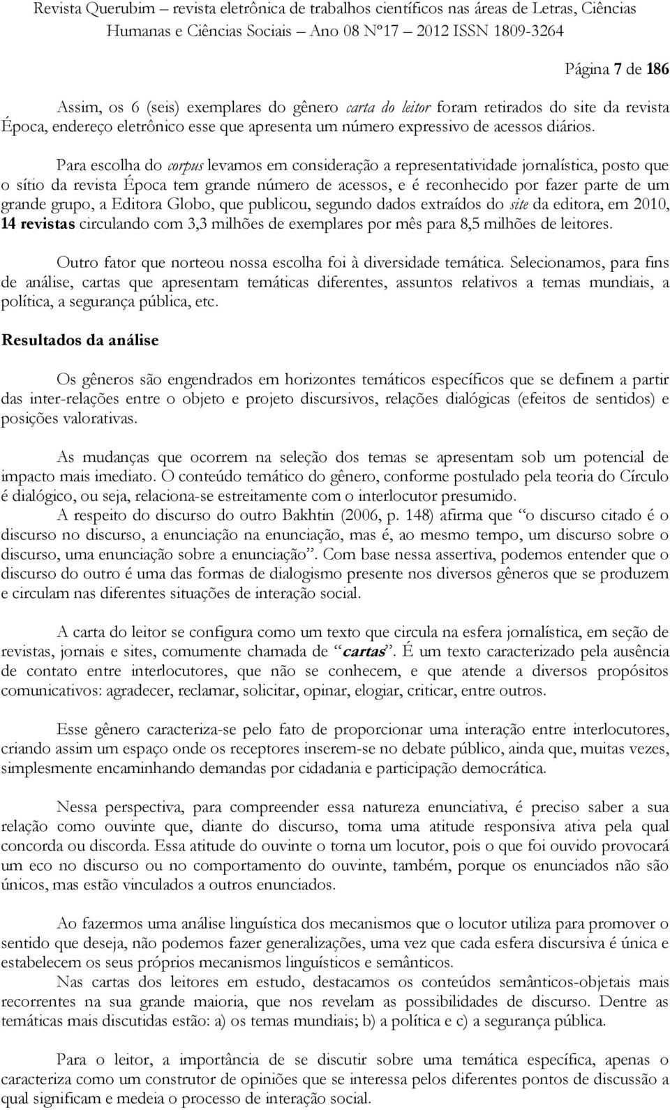 a Editora Globo, que publicou, segundo dados extraídos do site da editora, em 2010, 14 revistas circulando com 3,3 milhões de exemplares por mês para 8,5 milhões de leitores.