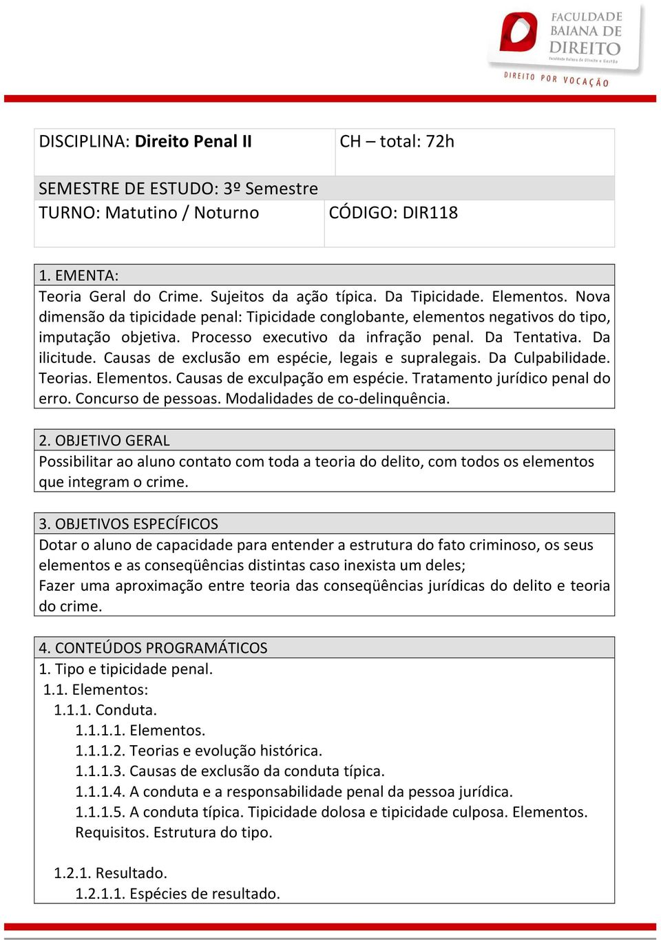 Causas de exclusão em espécie, legais e supralegais. Da Culpabilidade. Teorias. Elementos. Causas de exculpação em espécie. Tratamento jurídico penal do erro. Concurso de pessoas.