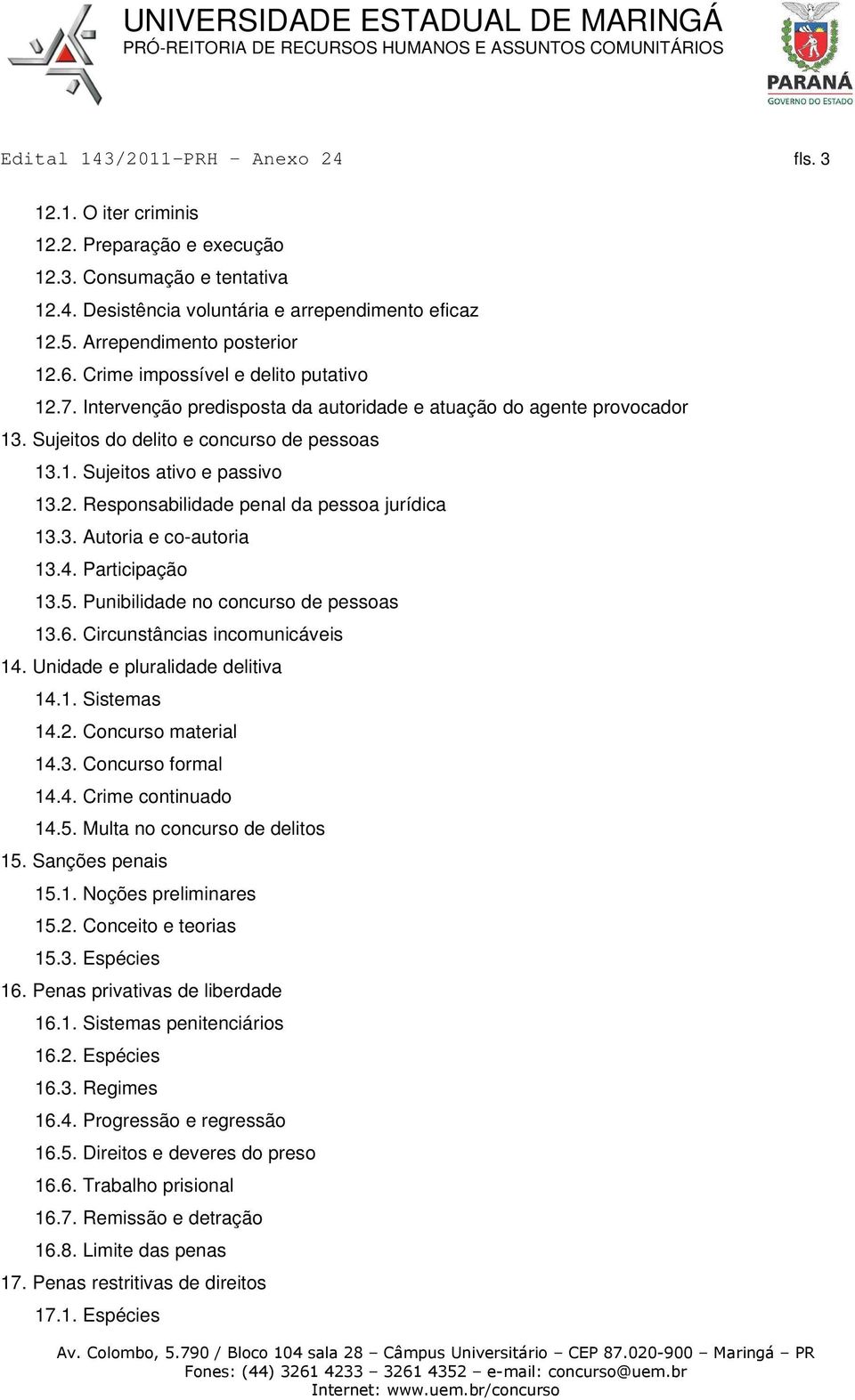 3. Autoria e co-autoria 13.4. Participação 13.5. Punibilidade no concurso de pessoas 13.6. Circunstâncias incomunicáveis 14. Unidade e pluralidade delitiva 14.1. Sistemas 14.2. Concurso material 14.3. Concurso formal 14.