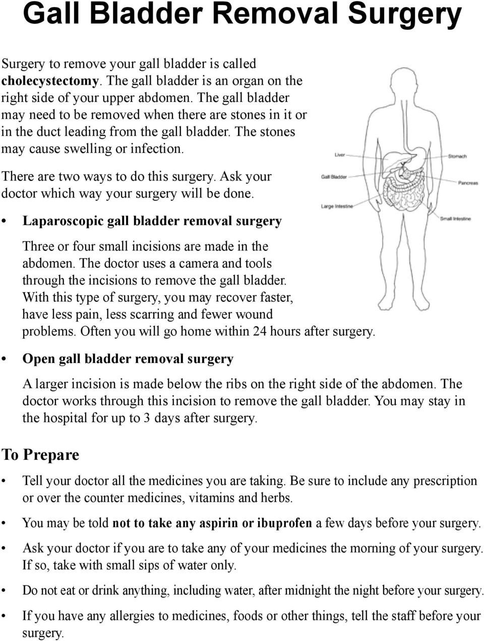 Ask your doctor which way your surgery will be done. Laparoscopic gall bladder removal surgery Three or four small incisions are made in the abdomen.