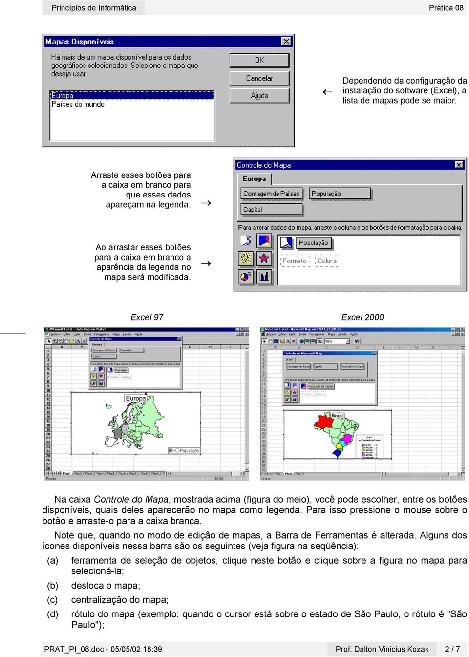 Excel 97 Excel 2000 Na caixa Controle do Mapa, mostrada acima (figura do meio), você pode escolher, entre os botões disponíveis, quais deles aparecerão no mapa como legenda.
