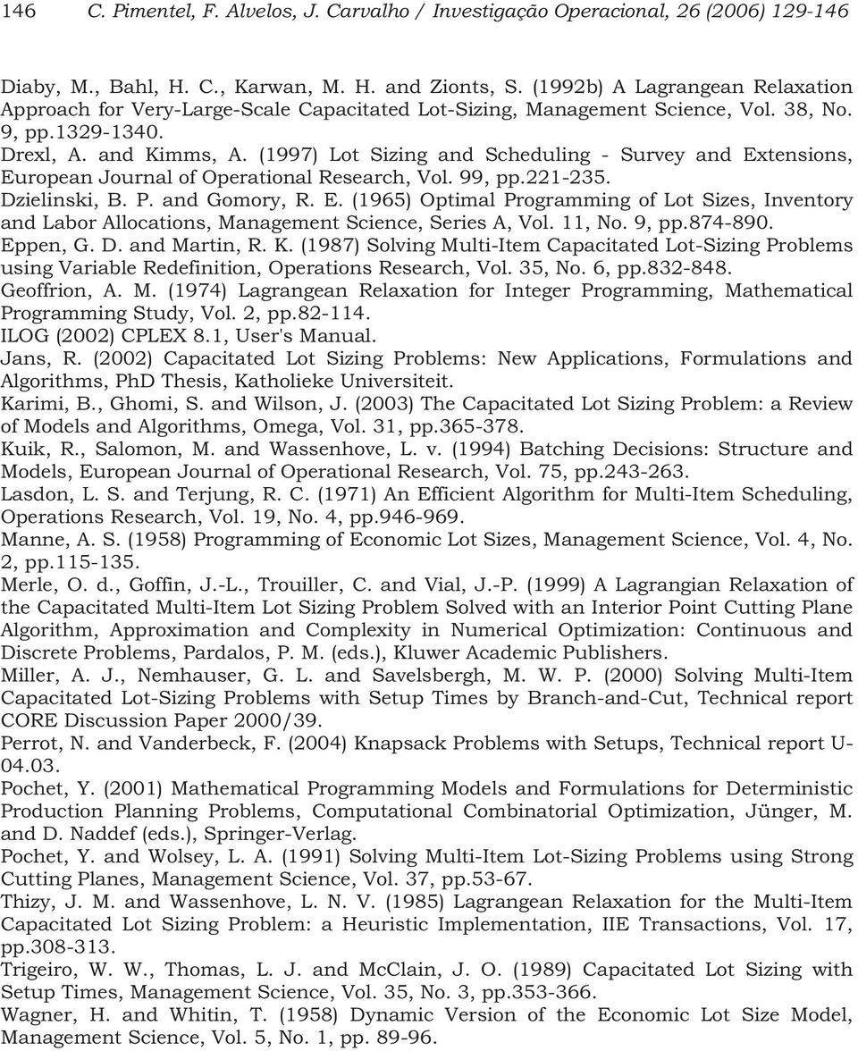 (1997) Lot Szg ad Schedulg - Survey ad Extesos, Europea Joural of Operatoal Research, Vol. 99, pp.221-235. Dzelsk, B. P. ad Goory, R. E. (1965) Optal Prograg of Lot Szes, Ivetory ad Labor Allocatos, Maageet Scece, Seres A, Vol.