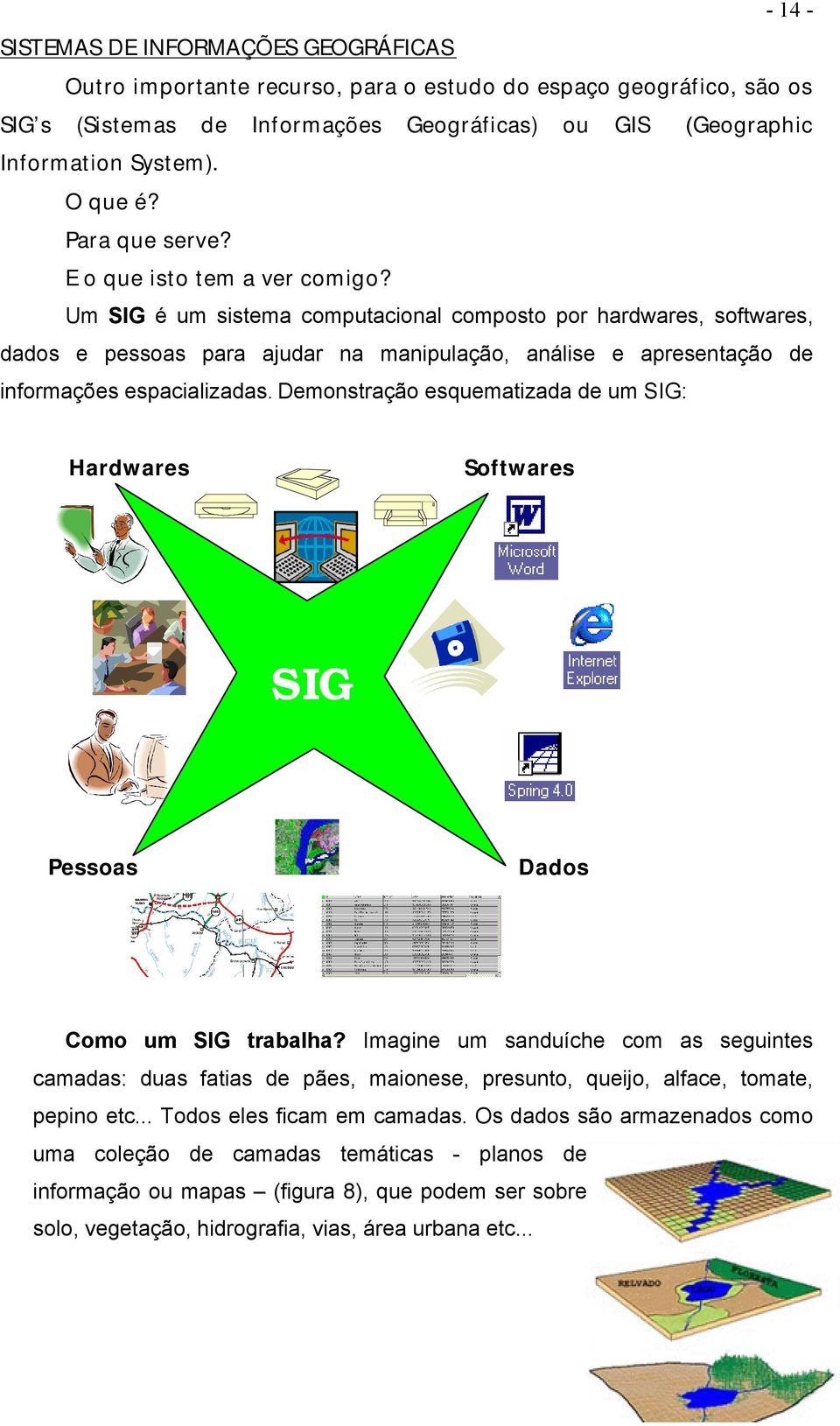 Um SIG é um sistema computacional composto por hardwares, softwares, dados e pessoas para ajudar na manipulação, análise e apresentação de informações espacializadas.
