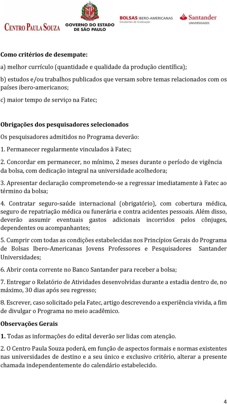 Concordar em permanecer, no mínimo, 2 meses durante o período de vigência da bolsa, com dedicação integral na universidade acolhedora; 3.