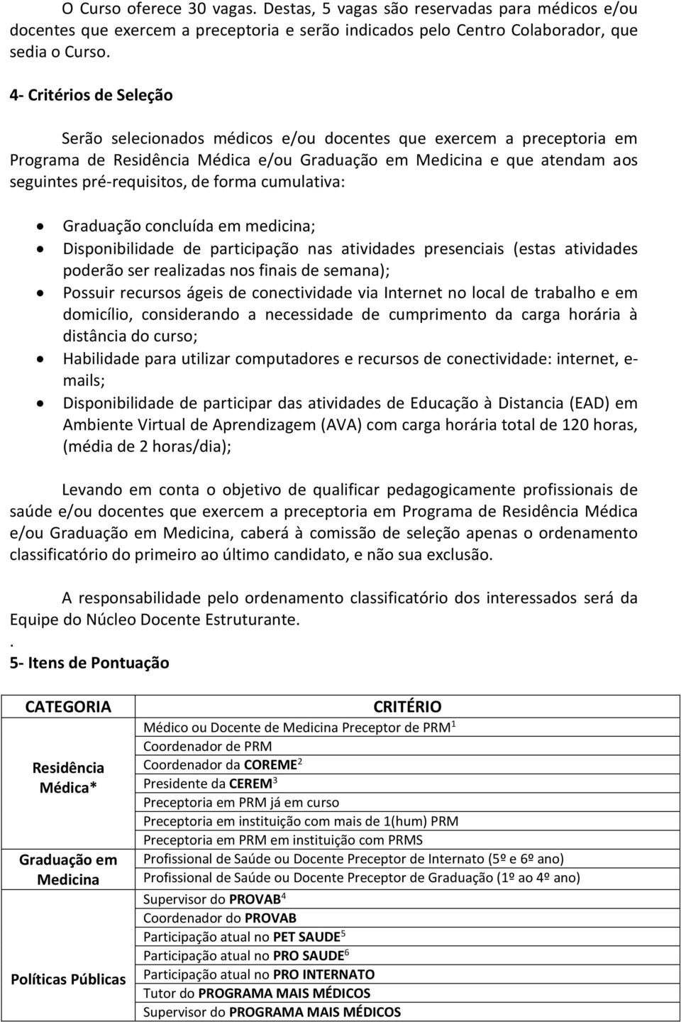 forma cumulativa: Graduação concluída em medicina; Disponibilidade de participação nas atividades presenciais (estas atividades poderão ser realizadas nos finais de semana); Possuir recursos ágeis de