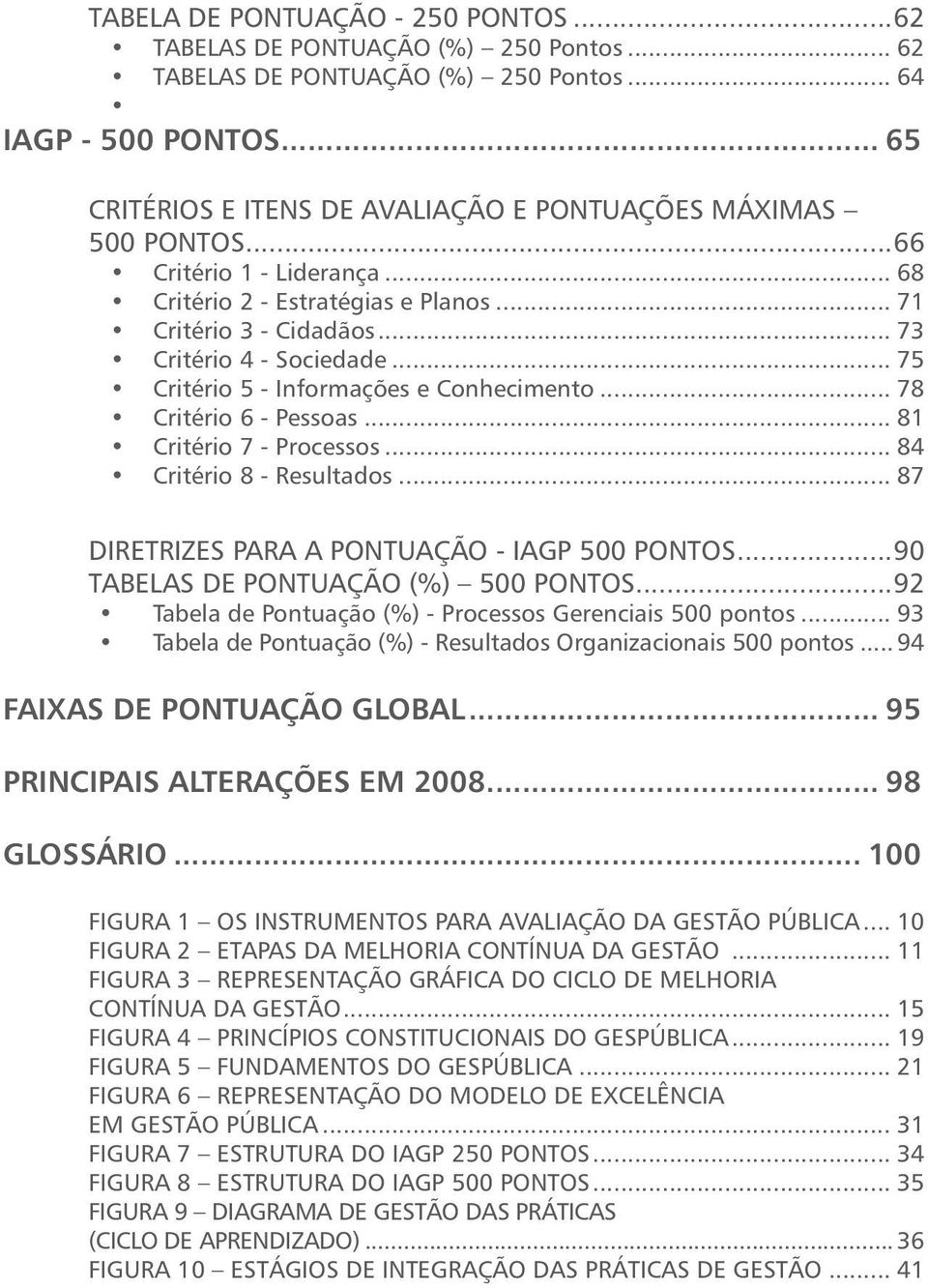 .. 75 Critério 5 - Informações e Conhecimento... 78 Critério 6 - Pessoas... 81 Critério 7 - Processos... 84 Critério 8 - Resultados... 87 DIRETRIZES PARA A PONTUAÇÃO - IAGP 500 Pontos.