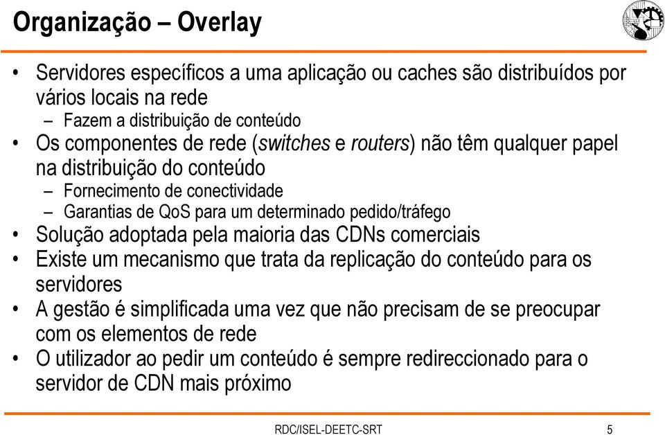 Solução adoptada pela maioria das CDNs comerciais Existe um mecanismo que trata da replicação do conteúdo para os servidores A gestão é simplificada uma vez que