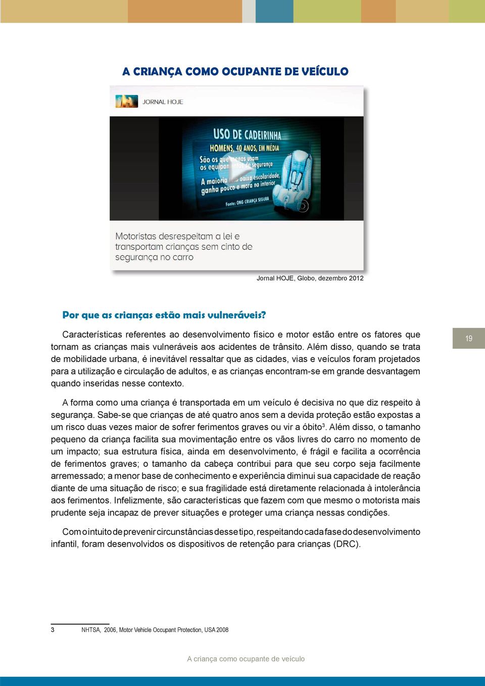 Além disso, quando se trata de mobilidade urbana, é inevitável ressaltar que as cidades, vias e veículos foram projetados para a utilização e circulação de adultos, e as crianças encontram-se em