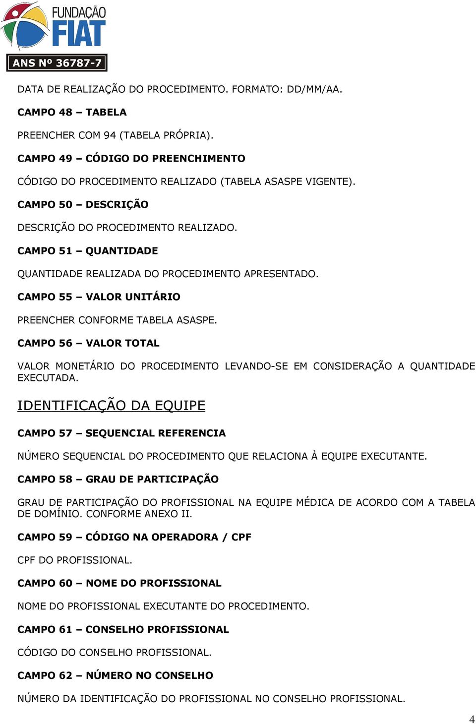 CAMPO 56 VALOR TOTAL VALOR MONETÁRIO DO PROCEDIMENTO LEVANDO-SE EM CONSIDERAÇÃO A QUANTIDADE EXECUTADA.