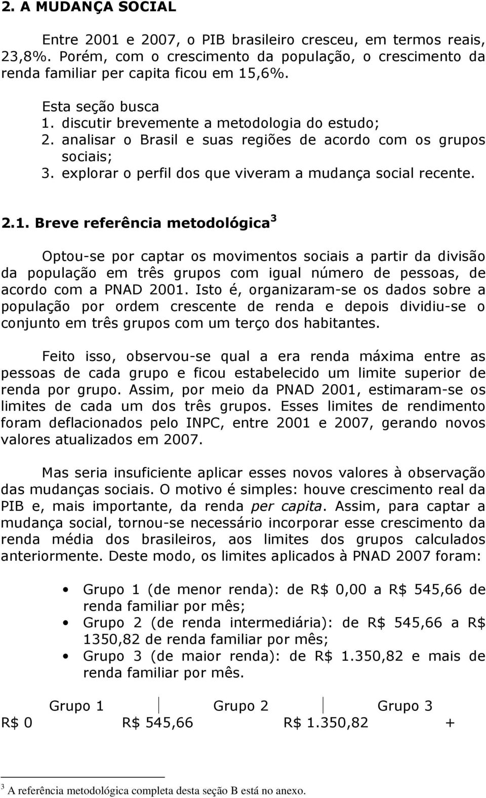 Isto é, organizaram-se os dados sobre a população por ordem crescente de renda e depois dividiu-se o conjunto em três grupos com um terço dos habitantes.