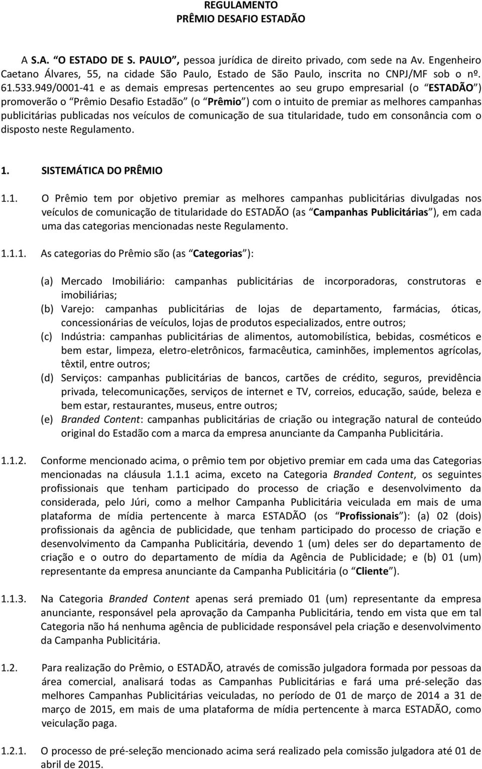 949/0001-41 e as demais empresas pertencentes ao seu grupo empresarial (o ESTADÃO ) promoverão o Prêmio Desafio Estadão (o Prêmio ) com o intuito de premiar as melhores campanhas publicitárias