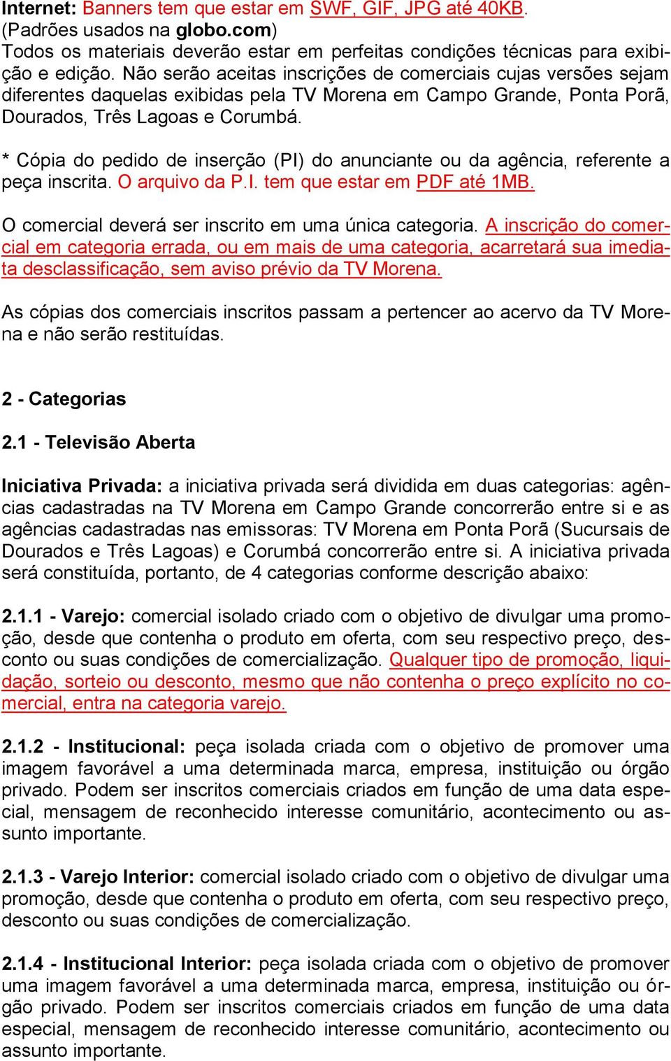 * Cópia do pedido de inserção (PI) do anunciante ou da agência, referente a peça inscrita. O arquivo da P.I. tem que estar em PDF até 1MB. O comercial deverá ser inscrito em uma única categoria.