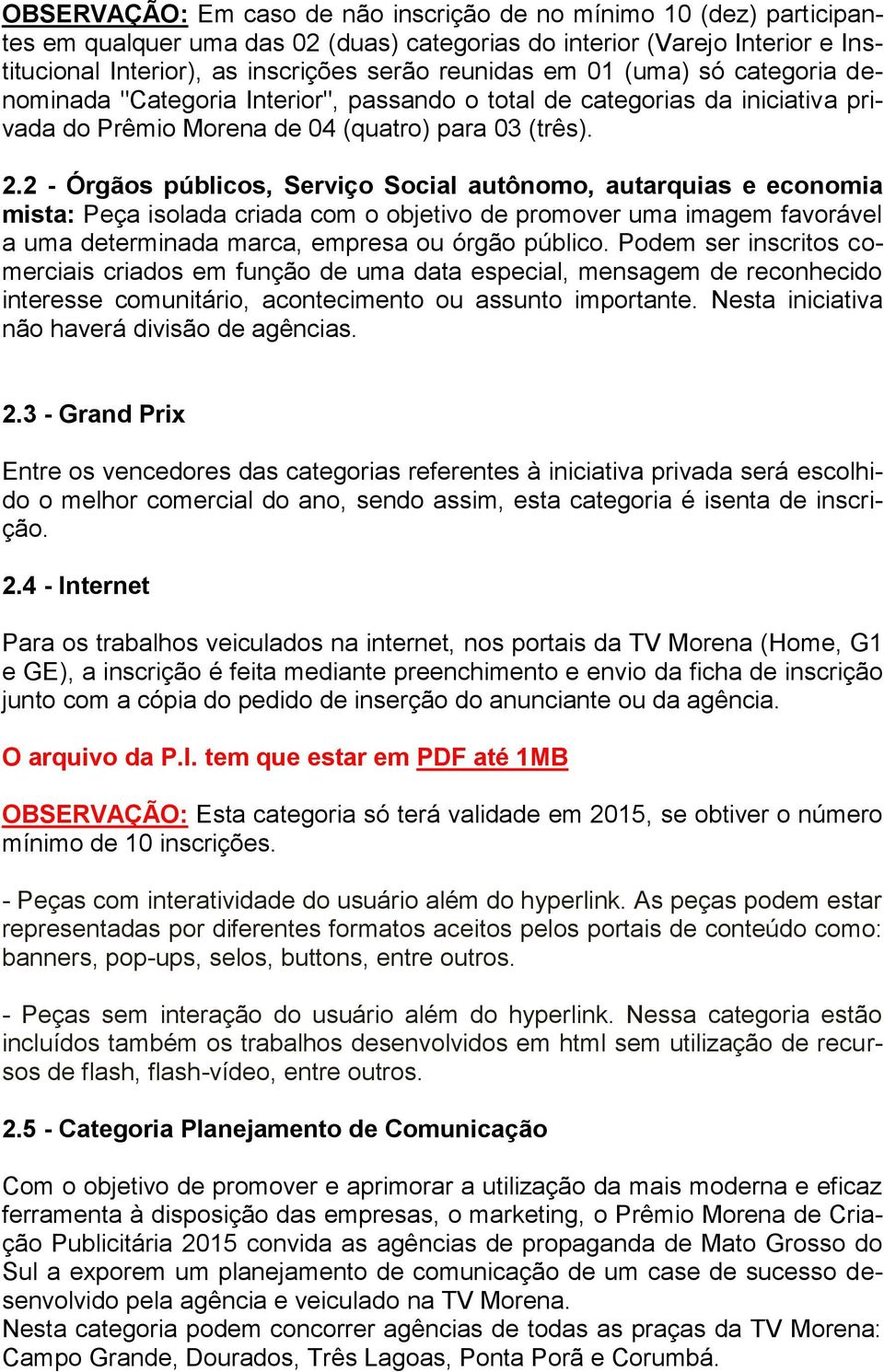 2 - Órgãos públicos, Serviço Social autônomo, autarquias e economia mista: Peça isolada criada com o objetivo de promover uma imagem favorável a uma determinada marca, empresa ou órgão público.