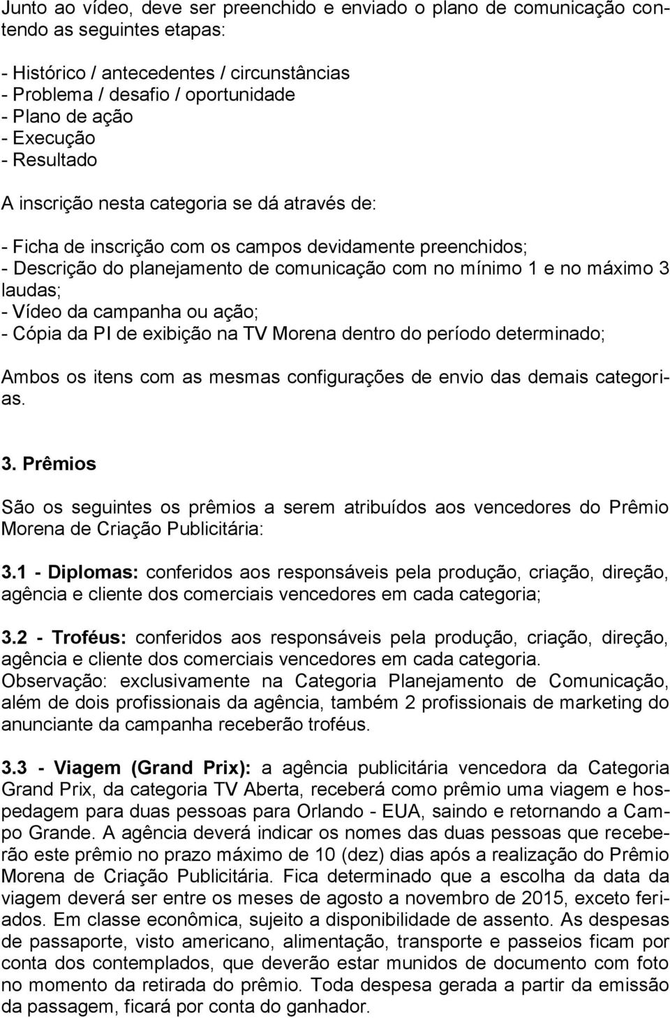 laudas; - Vídeo da campanha ou ação; - Cópia da PI de exibição na TV Morena dentro do período determinado; Ambos os itens com as mesmas configurações de envio das demais categorias. 3.