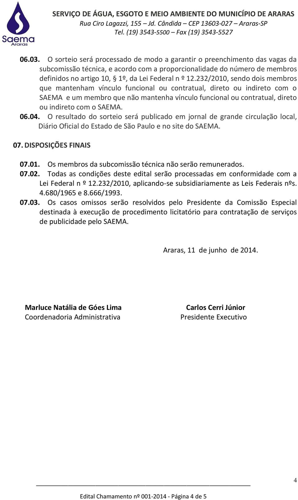 232/2010, sendo dois membros que mantenham vínculo funcional ou contratual, direto ou indireto com o SAEMA e um membro que não mantenha vínculo funcional ou contratual, direto ou indireto com o SAEMA.