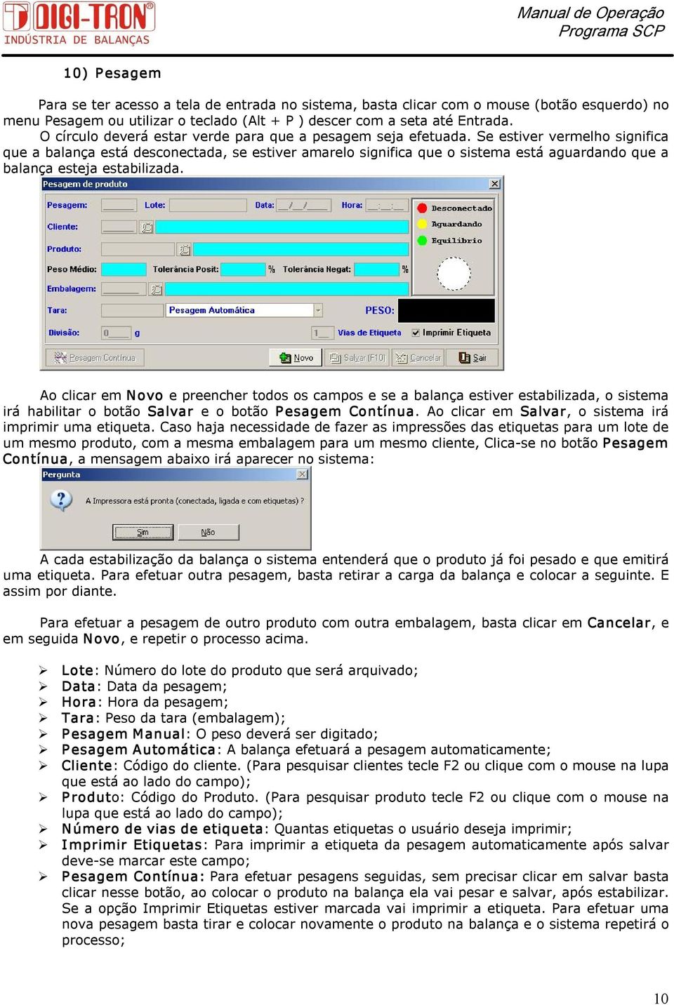 Se estiver vermelho significa que a balança está desconectada, se estiver amarelo significa que o sistema está aguardando que a balança esteja estabilizada.