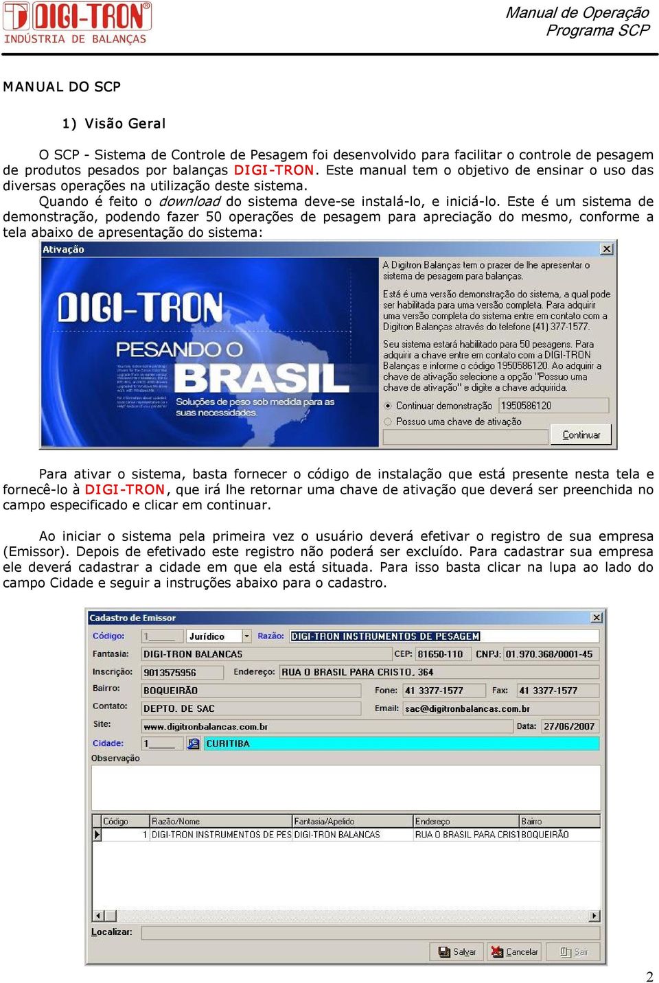 Este é um sistema de demonstração, podendo fazer 50 operações de pesagem para apreciação do mesmo, conforme a tela abaixo de apresentação do sistema: Para ativar o sistema, basta fornecer o código de