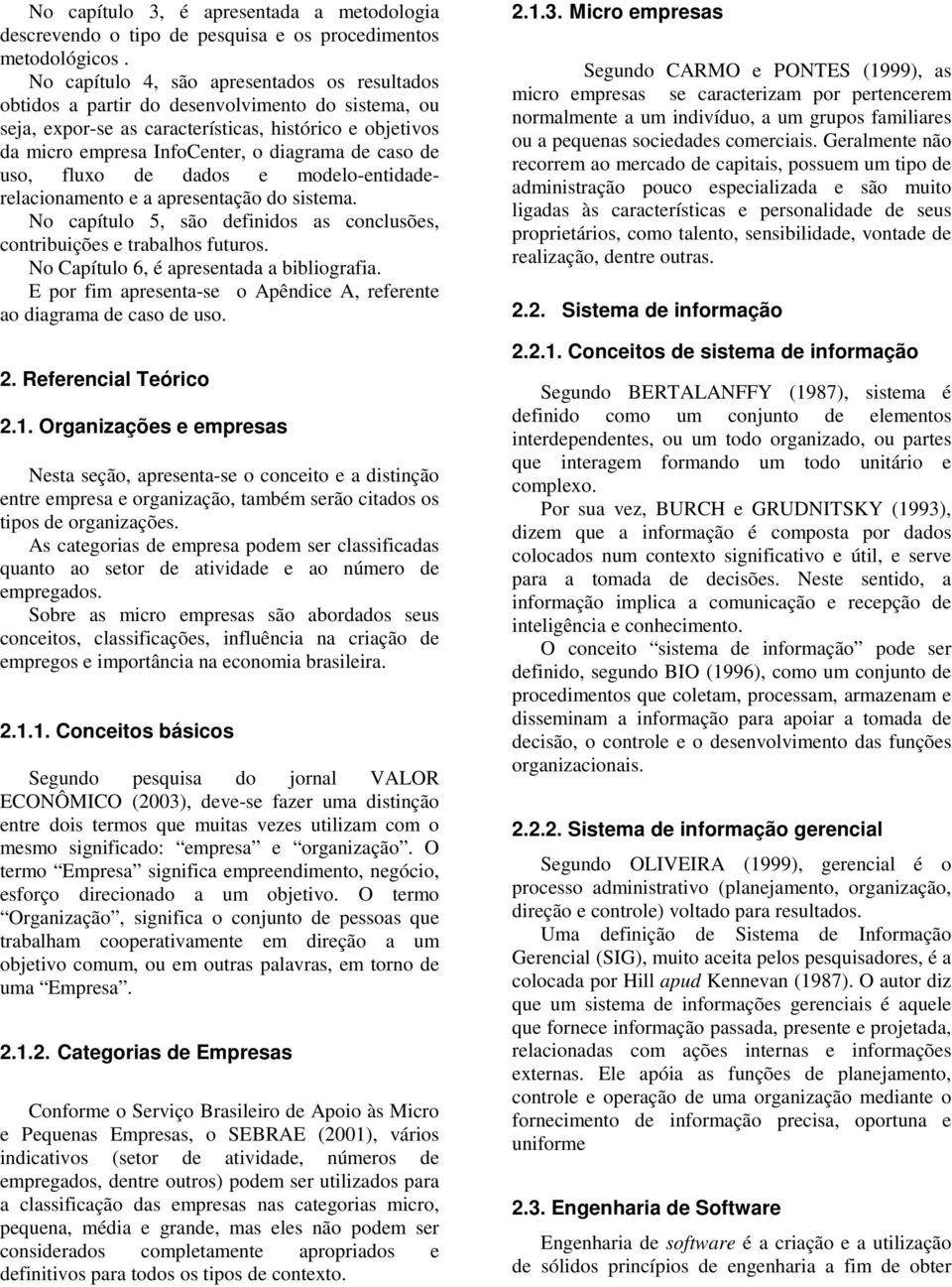 caso de uso, fluxo de dados e modelo-entidaderelacionamento e a apresentação do sistema. No capítulo 5, são definidos as conclusões, contribuições e trabalhos futuros.