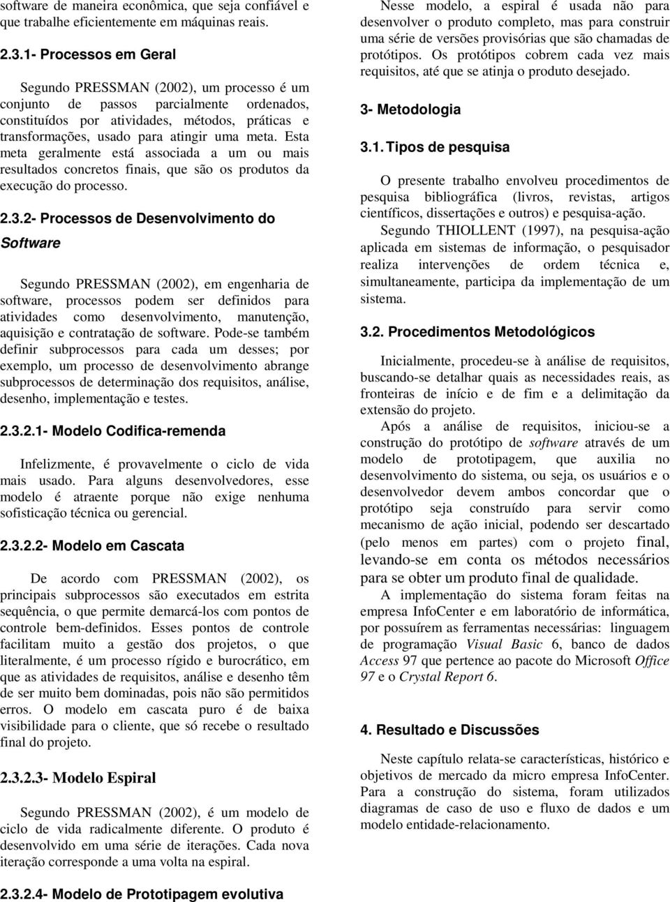 Esta meta geralmente está associada a um ou mais resultados concretos finais, que são os produtos da execução do processo. 2.3.