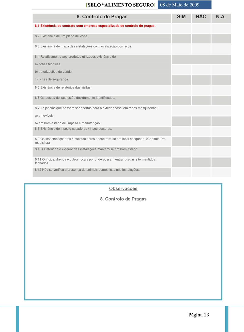 8.7 As janelas que possam ser abertas para o exterior possuem redes mosquiteiras: a) amovíveis. b) em bom estado de limpeza e manutenção. 8.