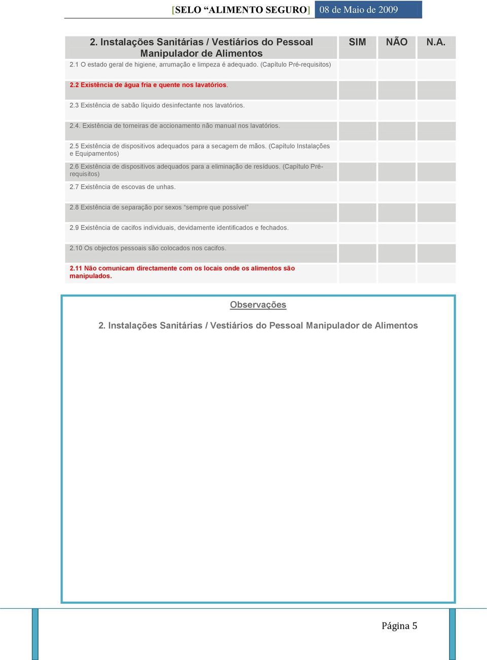 (Capítulo Instalações e Equipamentos) 2.6 Existência de dispositivos adequados para a eliminação de resíduos. (Capítulo Prérequisitos) 2.7 Existência de escovas de unhas. 2.8 Existência de separação por sexos sempre que possível 2.