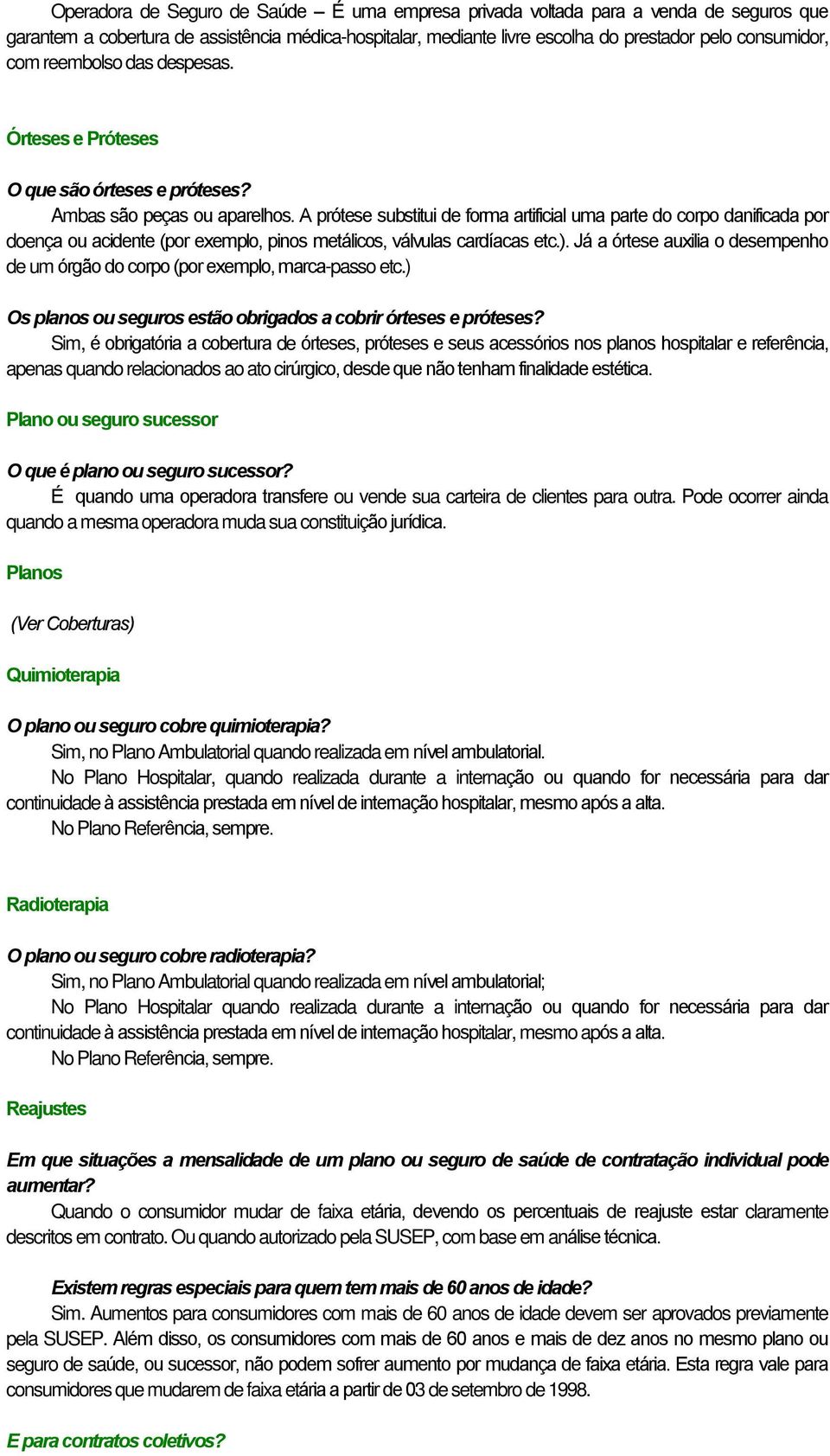 A prótese substitui de forma artificial uma parte do corpo danificada por doença ou acidente (por exemplo, pinos metálicos, válvulas cardíacas etc.).