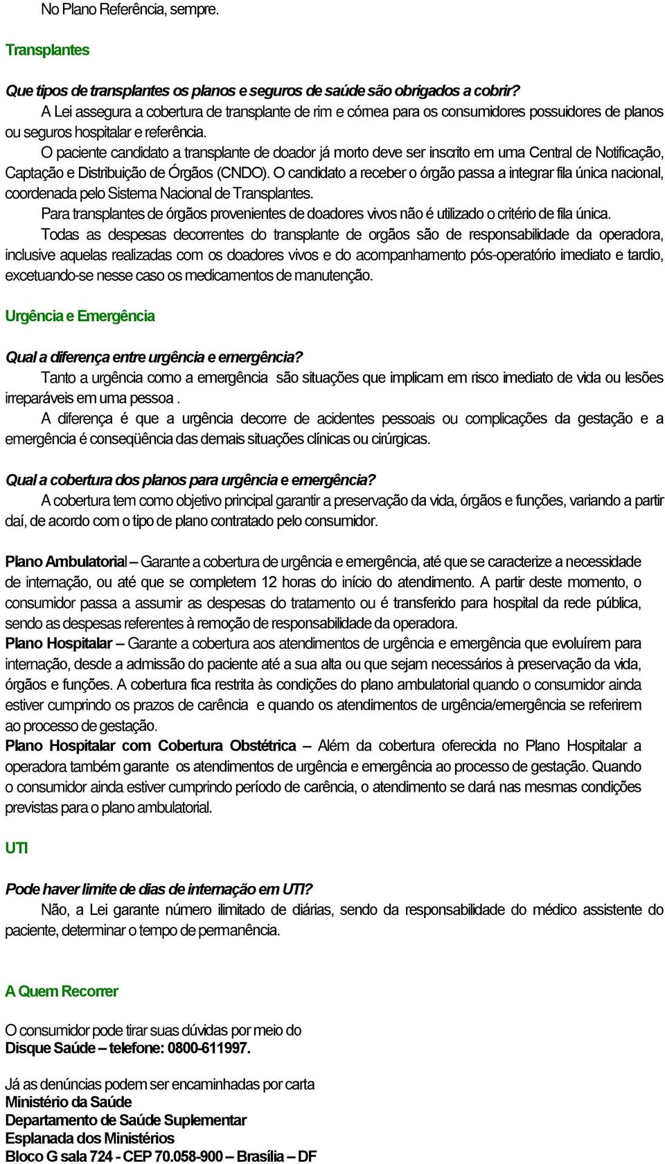 O paciente candidato a transplante de doador já morto deve ser inscrito em uma Central de Notificação, Captação e Distribuição de Órgãos (CNDO).