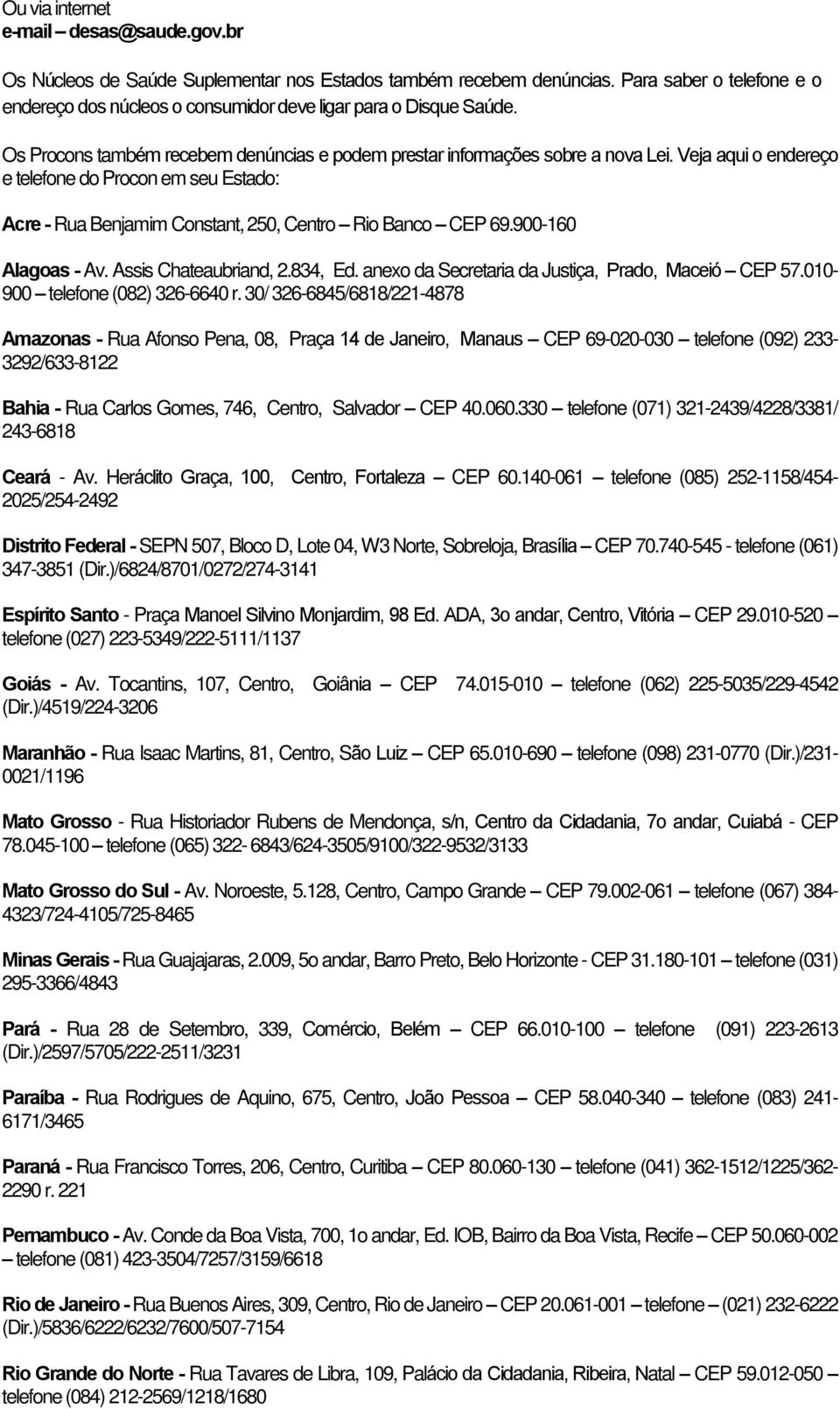 Veja aqui o endereço e telefone do Procon em seu Estado: Acre - Rua Benjamim Constant, 250, Centro Rio Banco CEP 69.900-160 Alagoas - Av. Assis Chateaubriand, 2.834, Ed.